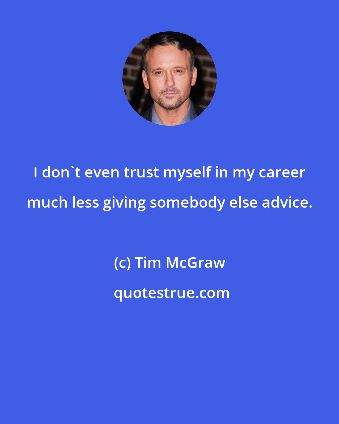 Tim McGraw: I don't even trust myself in my career much less giving somebody else advice.