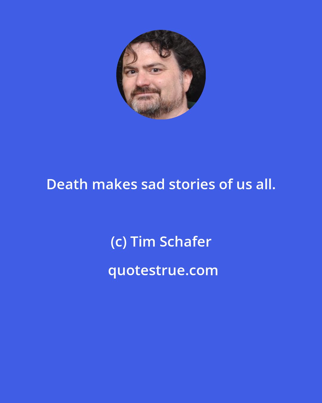 Tim Schafer: Death makes sad stories of us all.