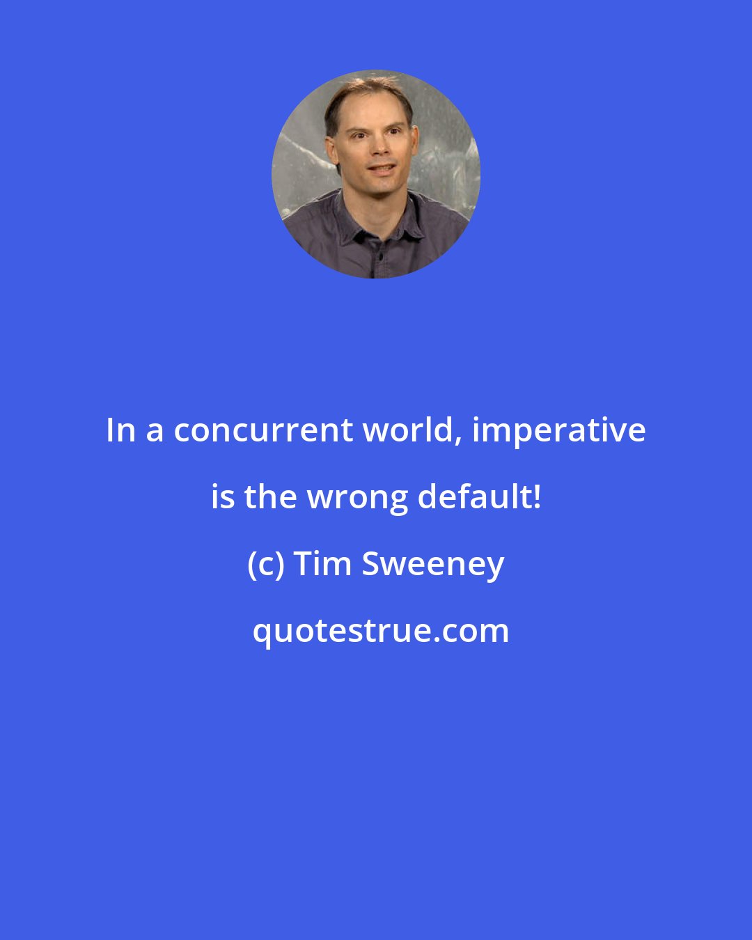 Tim Sweeney: In a concurrent world, imperative is the wrong default!