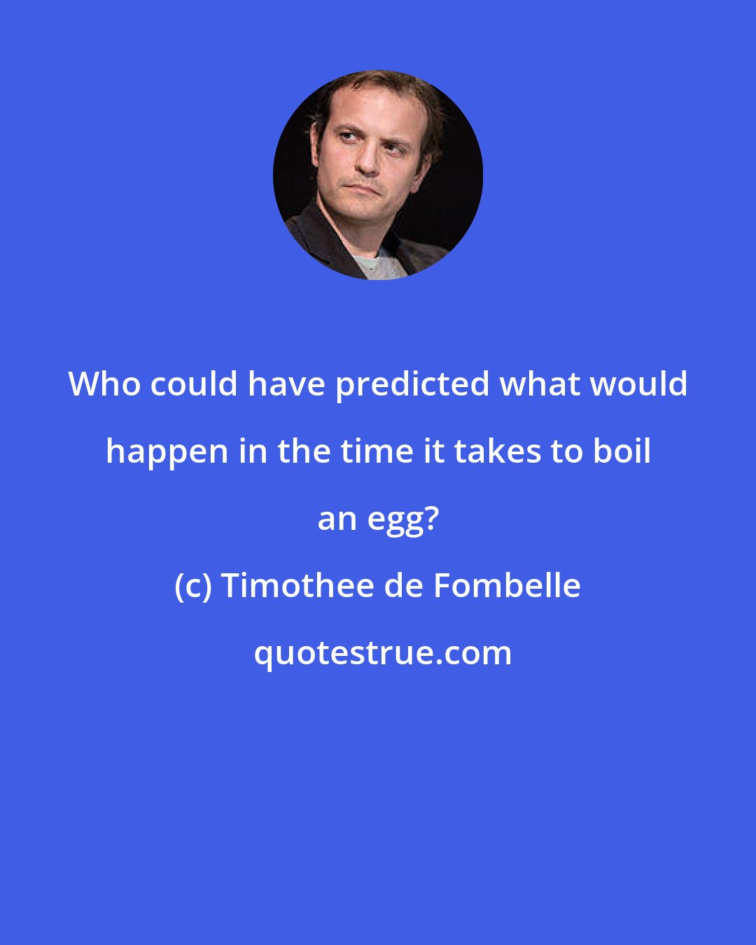 Timothee de Fombelle: Who could have predicted what would happen in the time it takes to boil an egg?