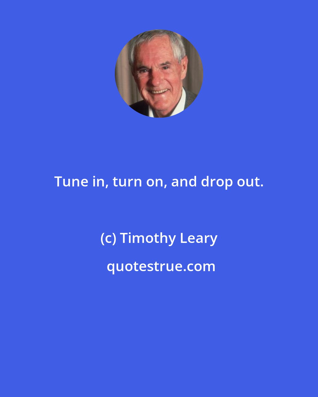 Timothy Leary: Tune in, turn on, and drop out.