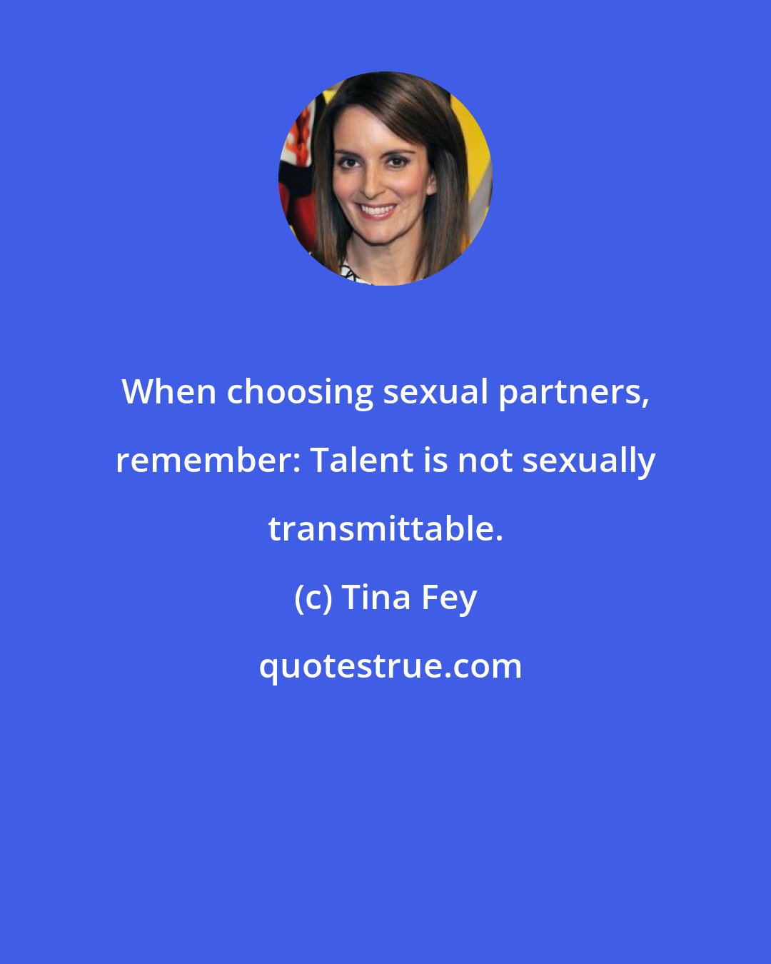 Tina Fey: When choosing sexual partners, remember: Talent is not sexually transmittable.