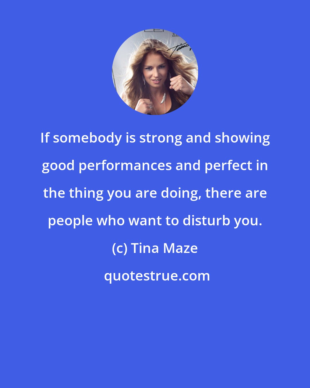 Tina Maze: If somebody is strong and showing good performances and perfect in the thing you are doing, there are people who want to disturb you.