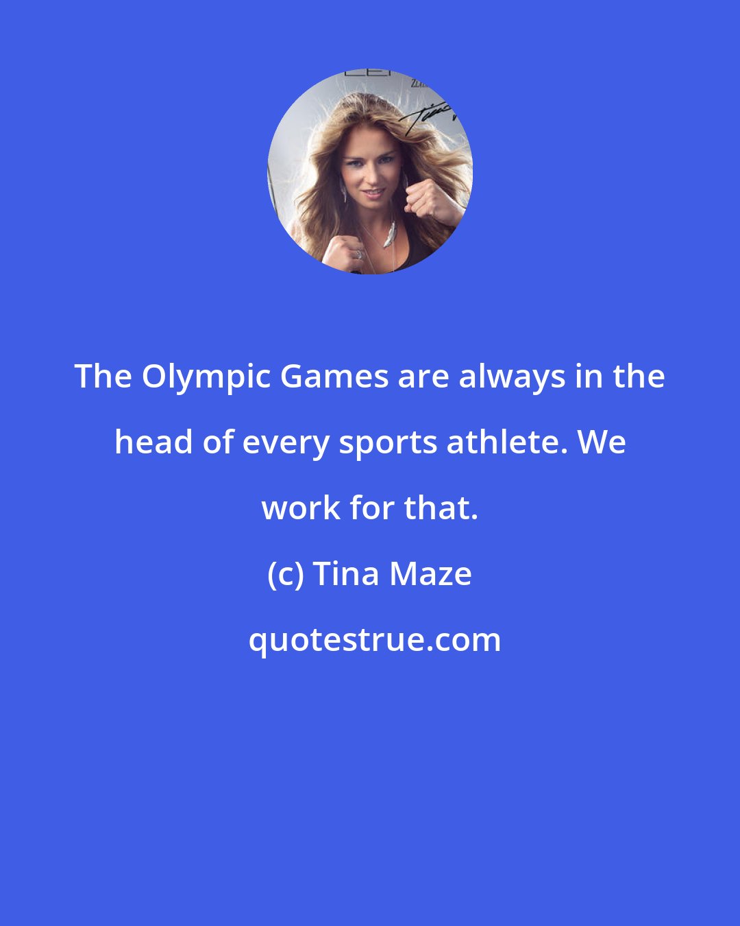 Tina Maze: The Olympic Games are always in the head of every sports athlete. We work for that.