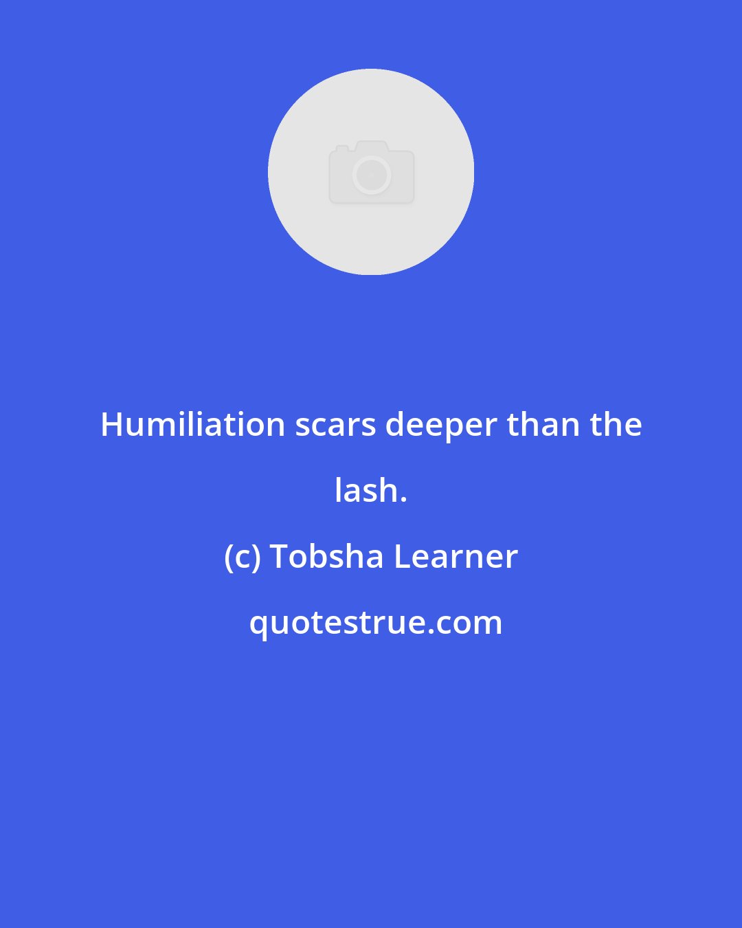 Tobsha Learner: Humiliation scars deeper than the lash.