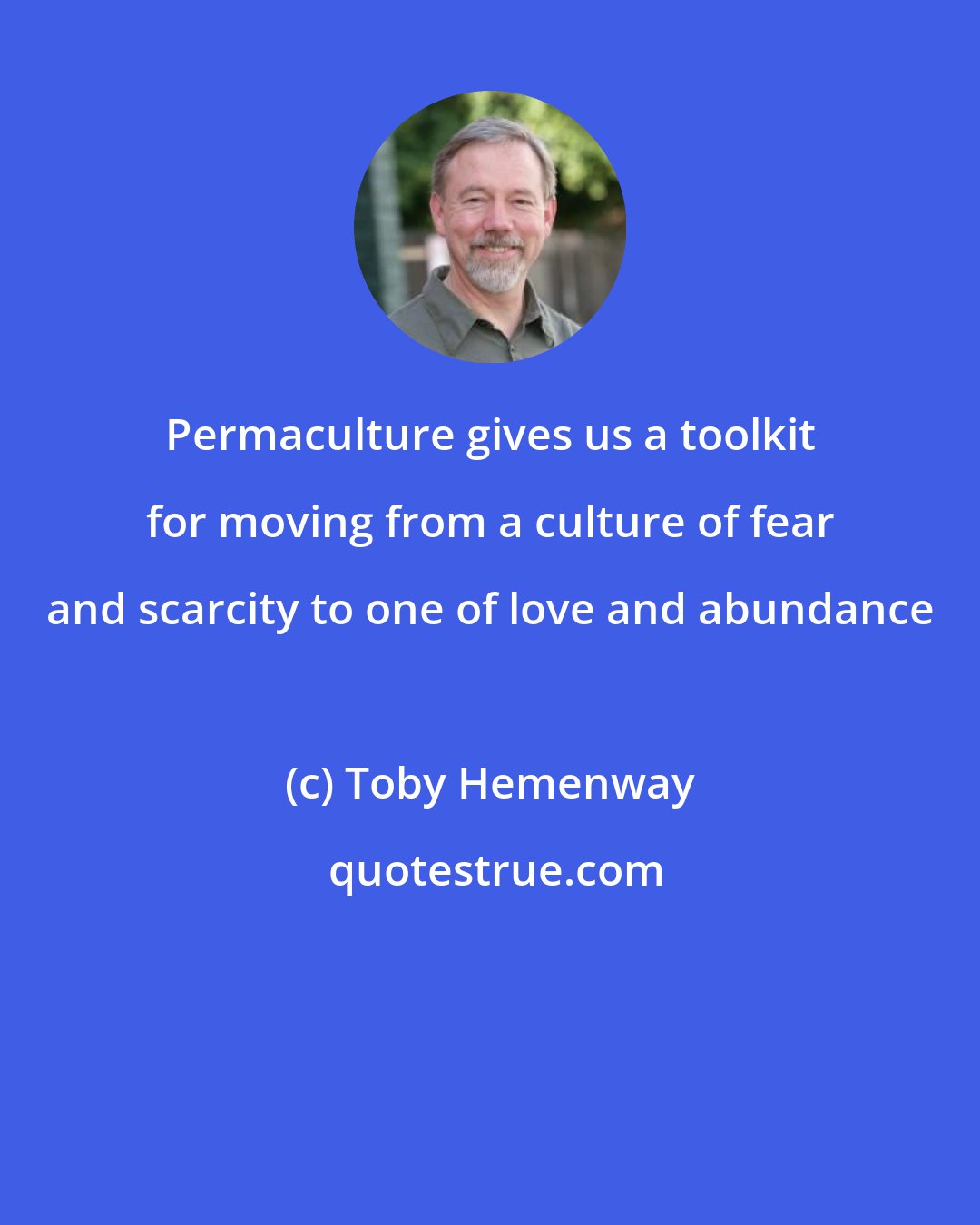 Toby Hemenway: Permaculture gives us a toolkit for moving from a culture of fear and scarcity to one of love and abundance