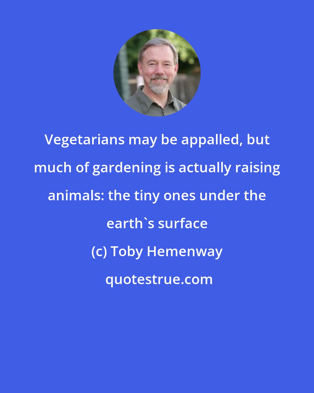Toby Hemenway: Vegetarians may be appalled, but much of gardening is actually raising animals: the tiny ones under the earth's surface