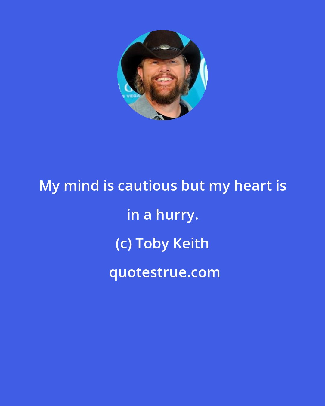Toby Keith: My mind is cautious but my heart is in a hurry.