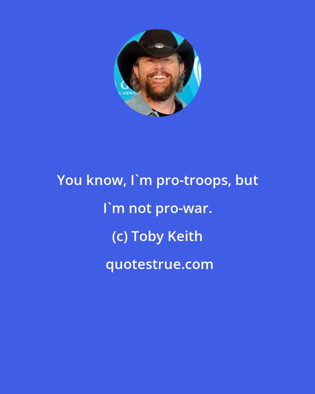 Toby Keith: You know, I'm pro-troops, but I'm not pro-war.