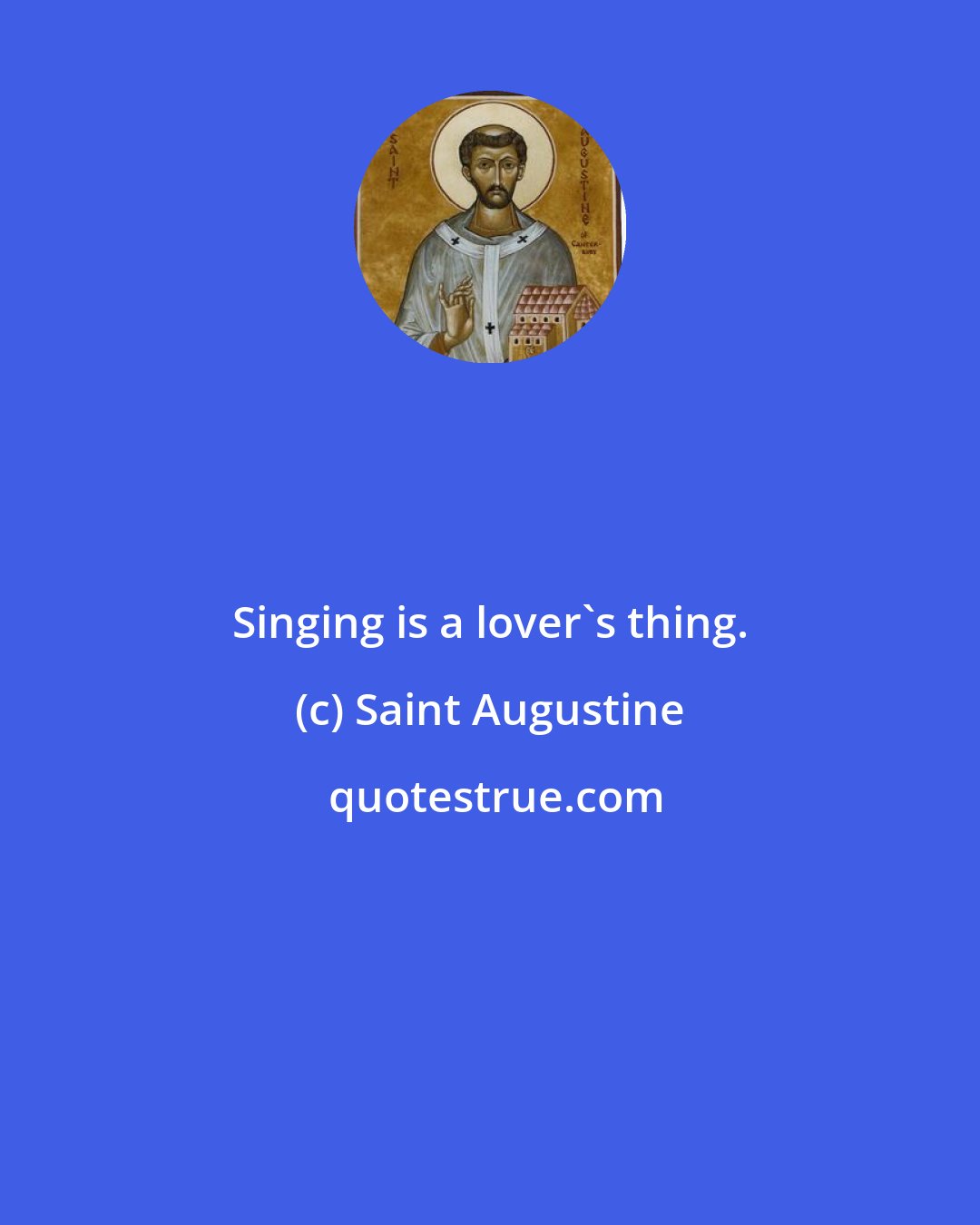 Saint Augustine: Singing is a lover's thing.