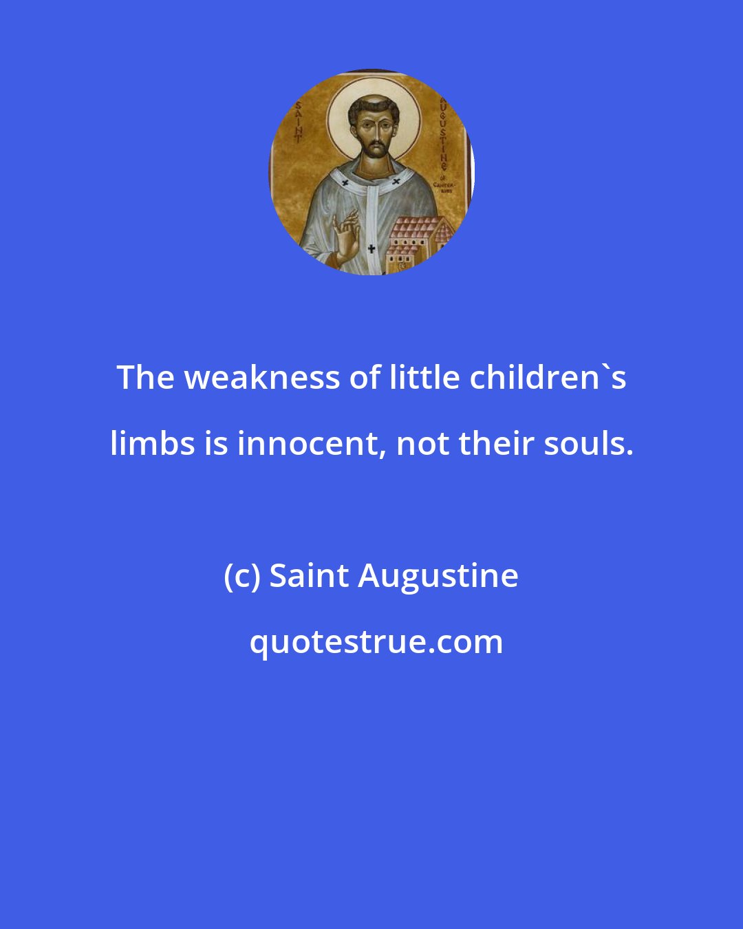 Saint Augustine: The weakness of little children's limbs is innocent, not their souls.