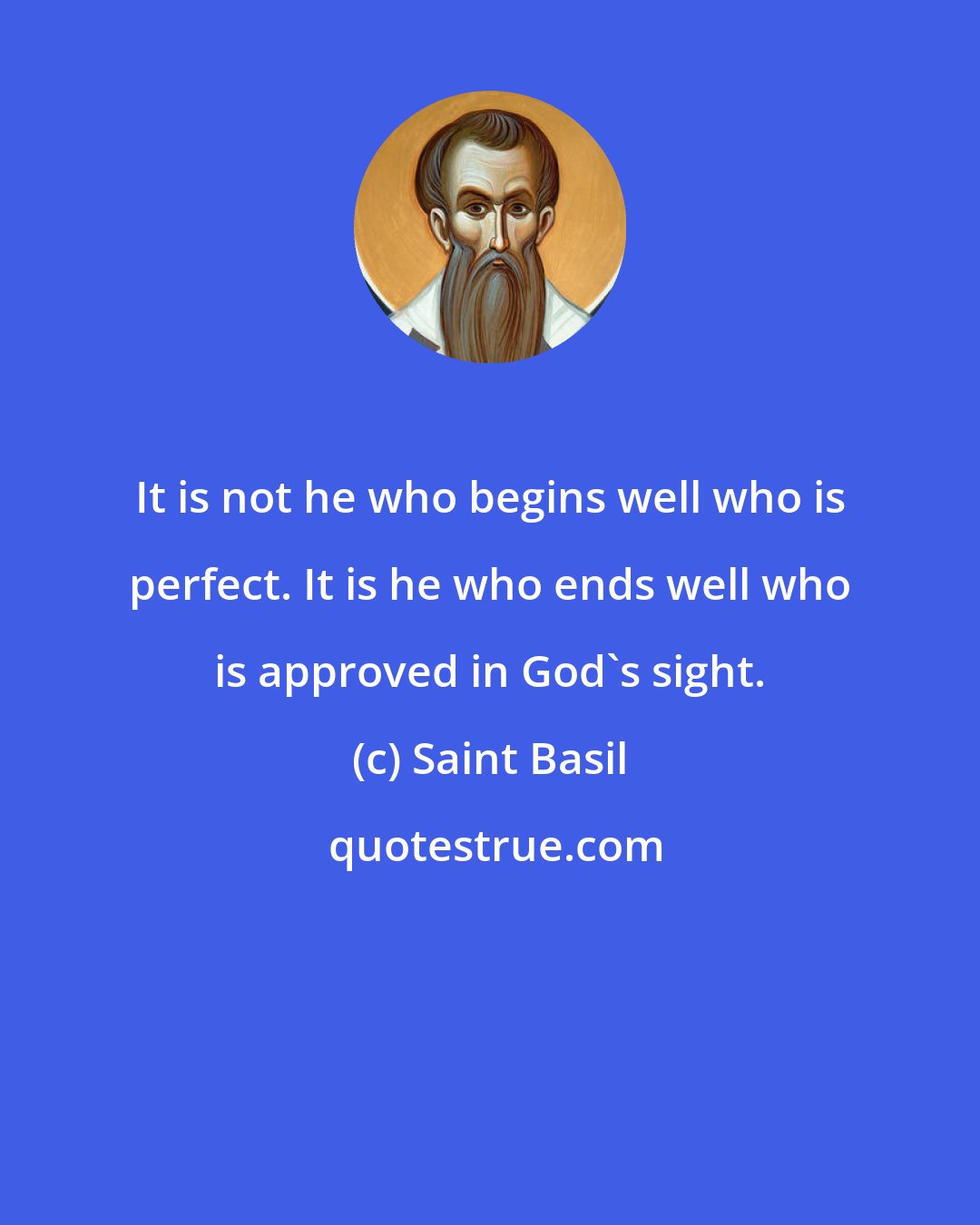 Saint Basil: It is not he who begins well who is perfect. It is he who ends well who is approved in God's sight.