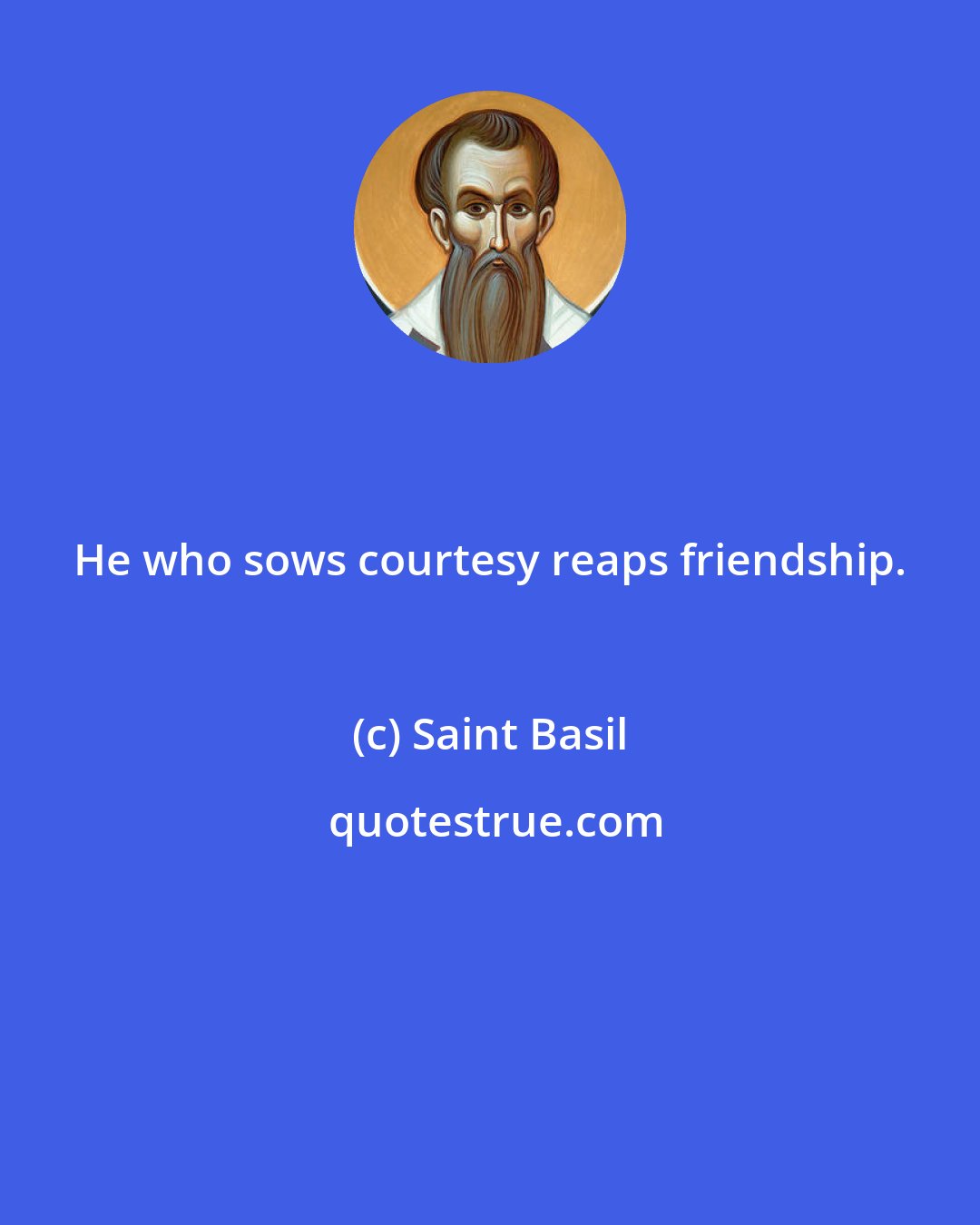 Saint Basil: He who sows courtesy reaps friendship.