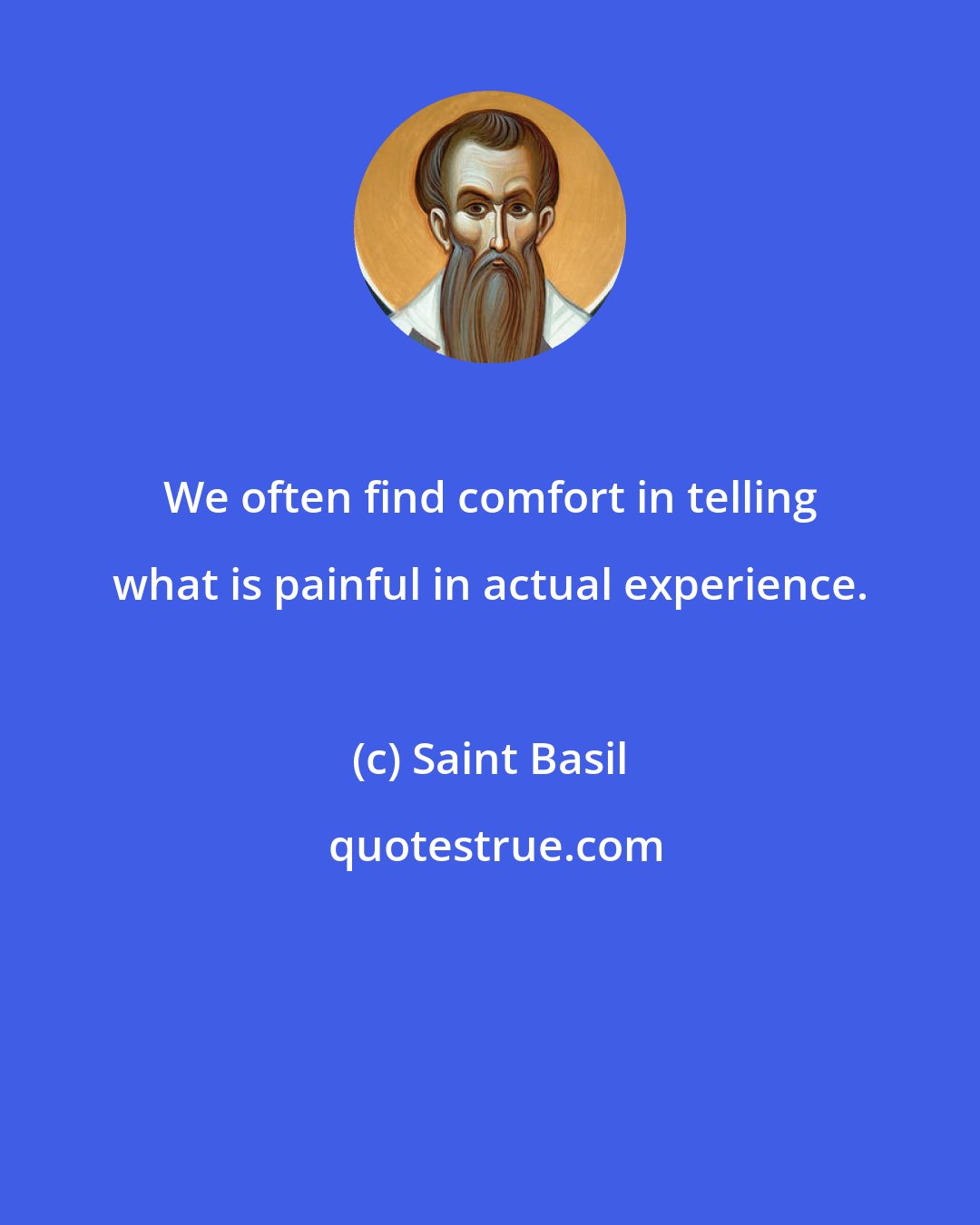 Saint Basil: We often find comfort in telling what is painful in actual experience.