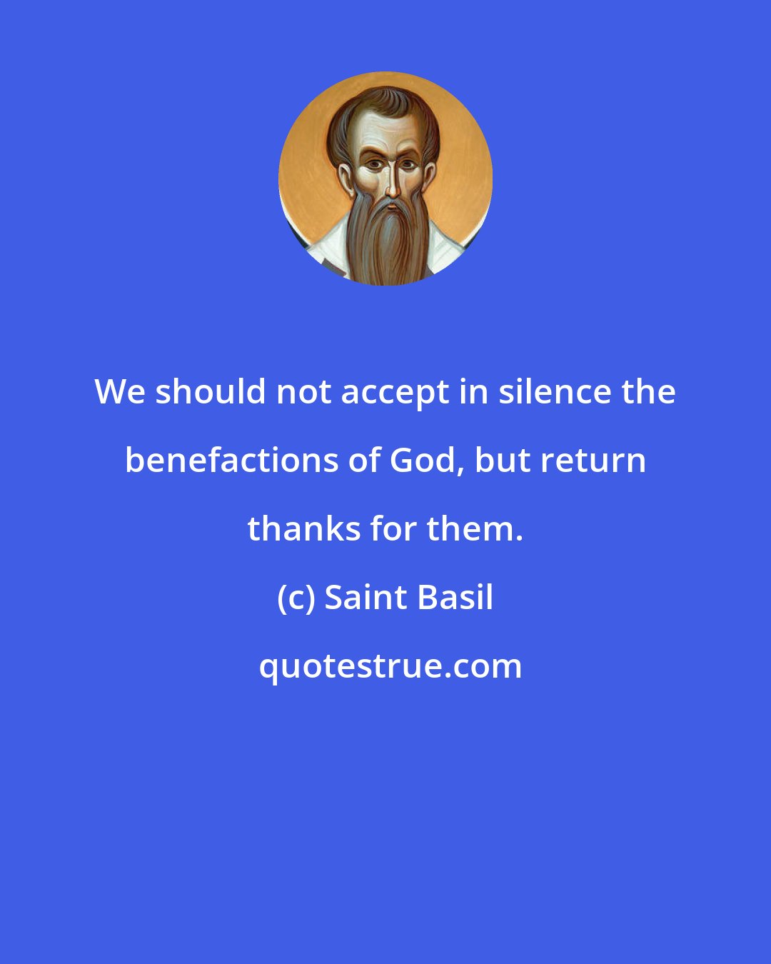 Saint Basil: We should not accept in silence the benefactions of God, but return thanks for them.