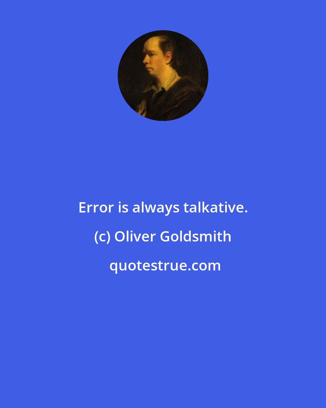 Oliver Goldsmith: Error is always talkative.