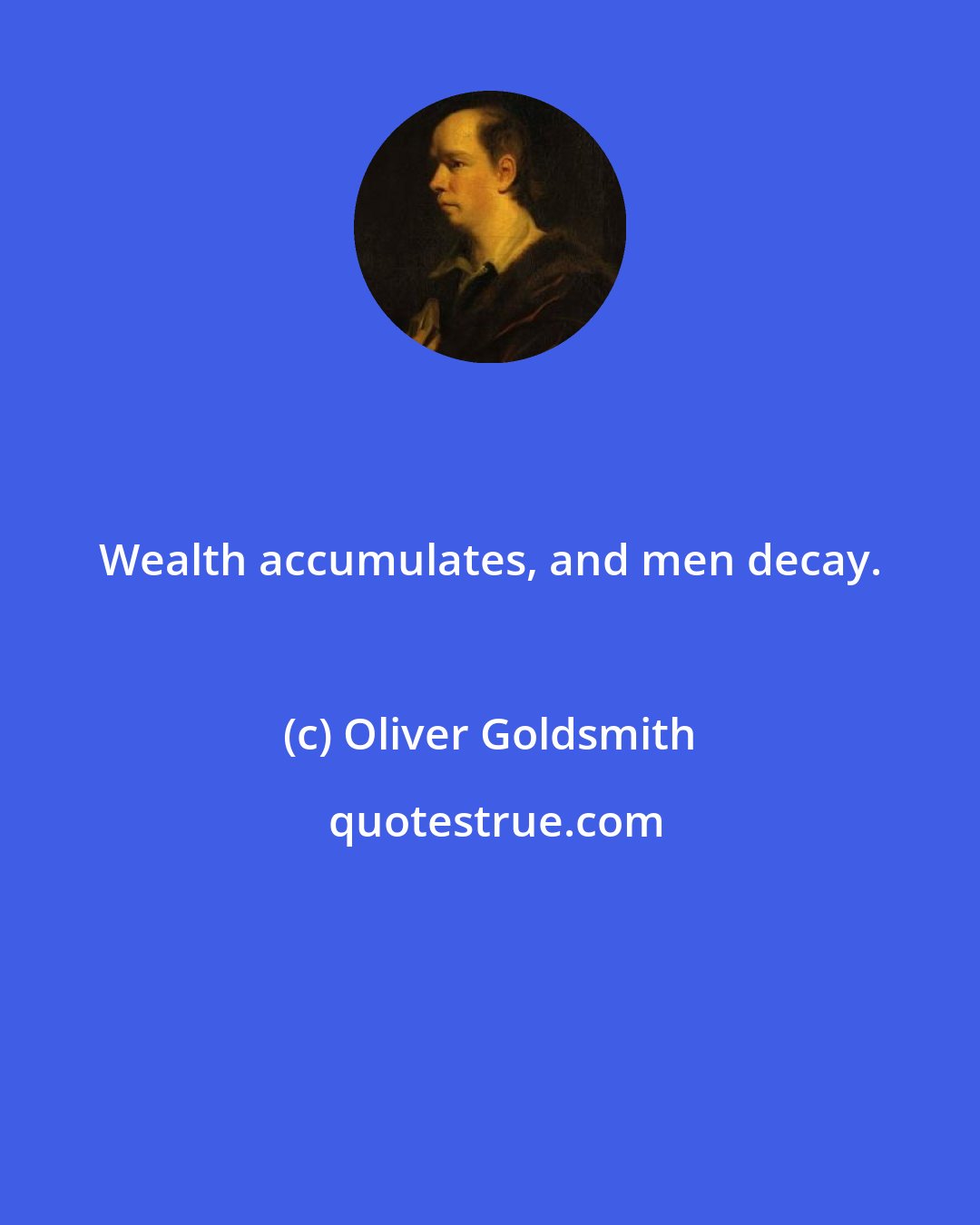 Oliver Goldsmith: Wealth accumulates, and men decay.