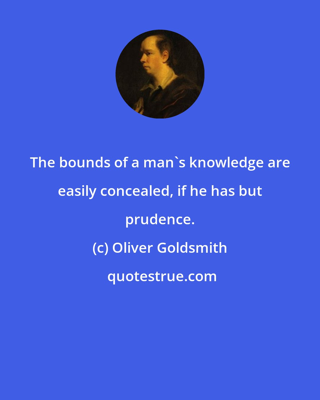 Oliver Goldsmith: The bounds of a man's knowledge are easily concealed, if he has but prudence.