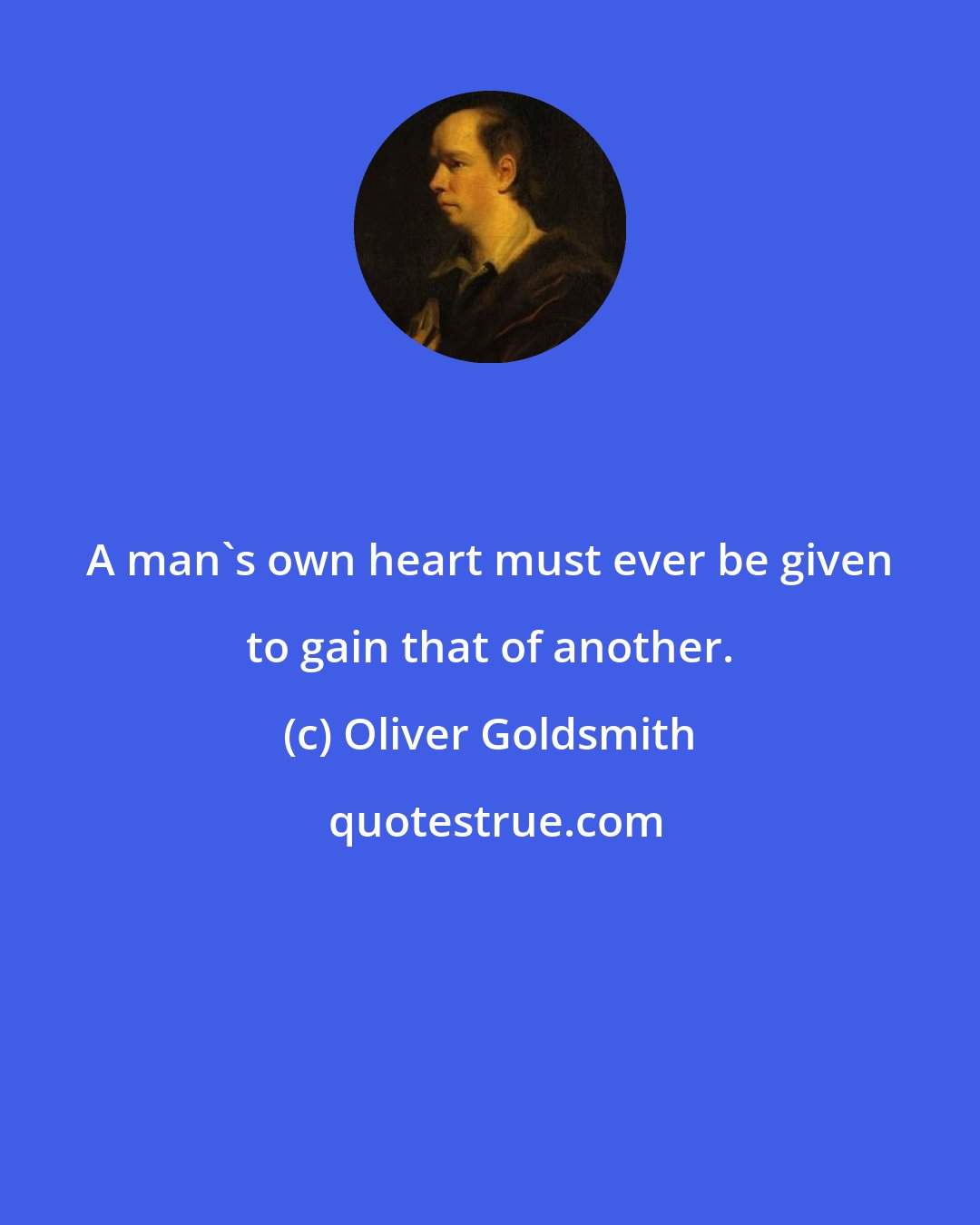 Oliver Goldsmith: A man's own heart must ever be given to gain that of another.