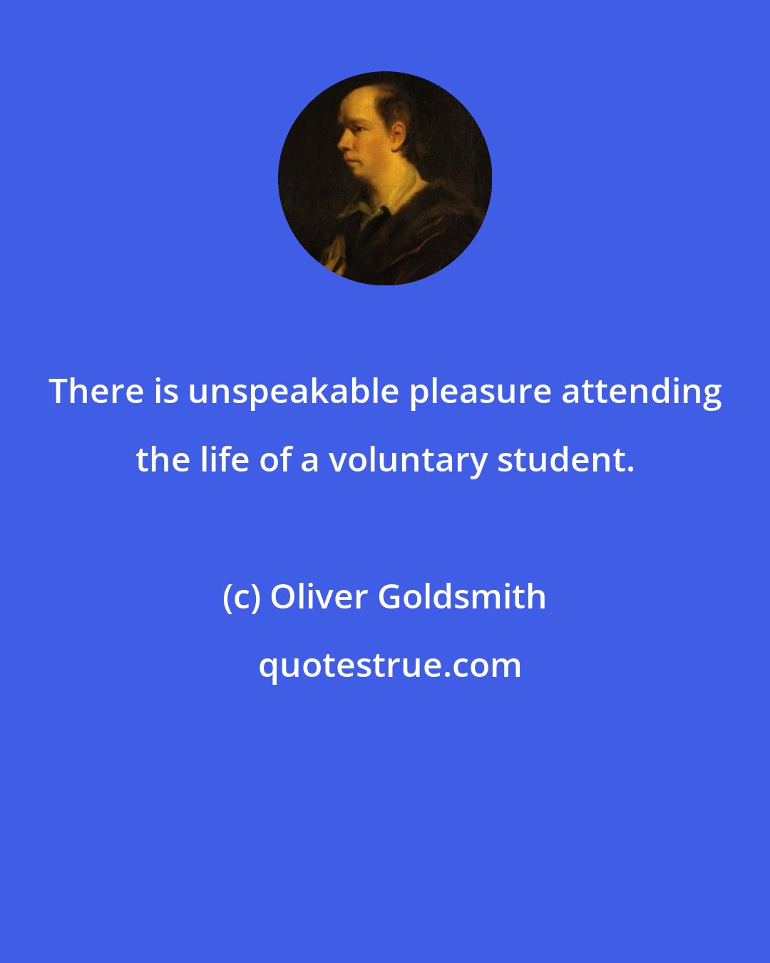 Oliver Goldsmith: There is unspeakable pleasure attending the life of a voluntary student.
