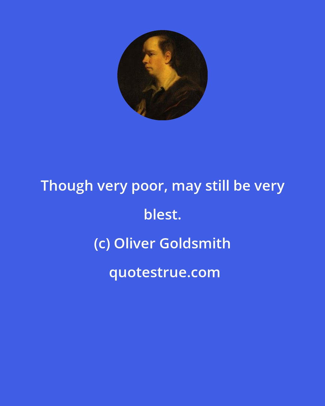 Oliver Goldsmith: Though very poor, may still be very blest.