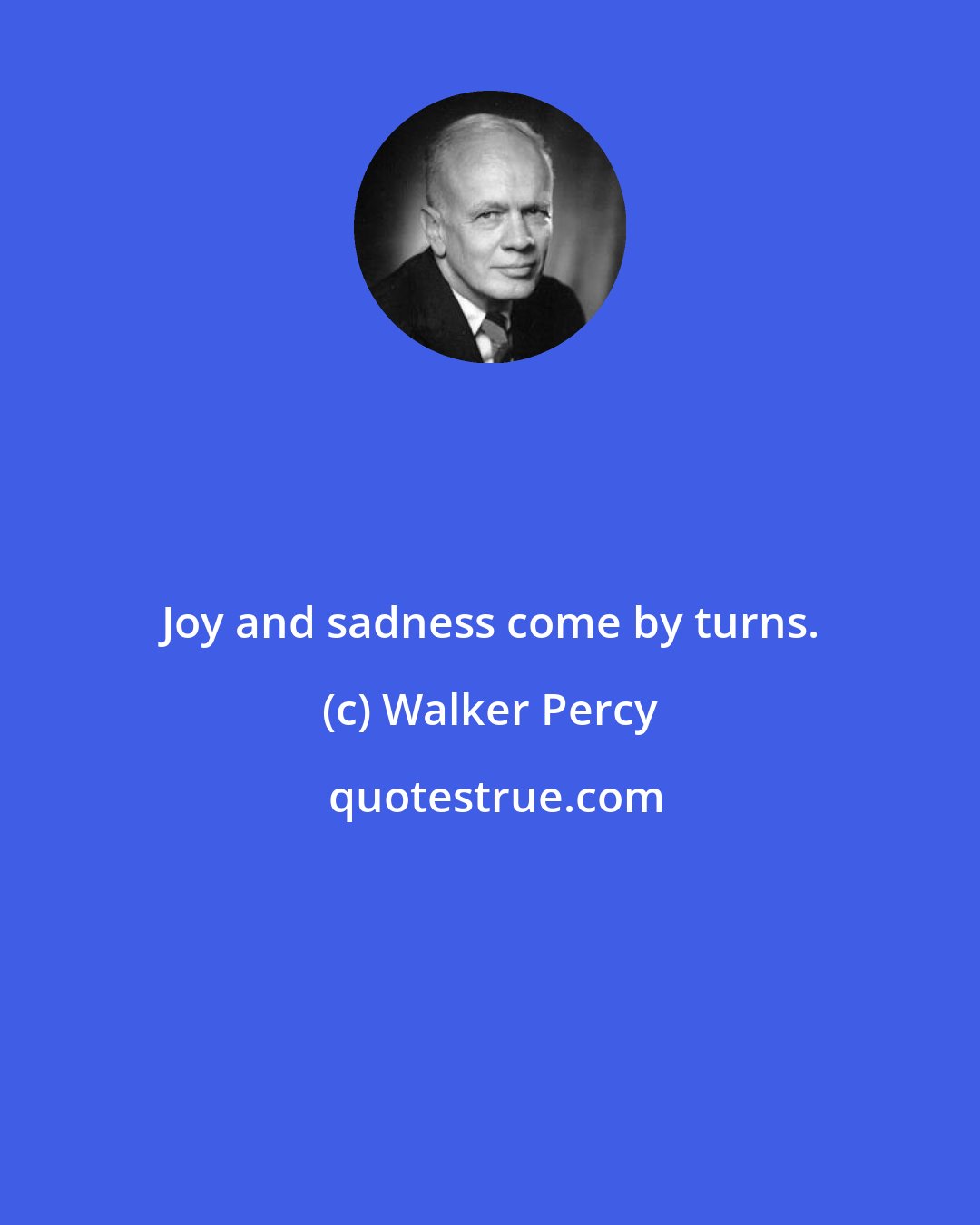 Walker Percy: Joy and sadness come by turns.