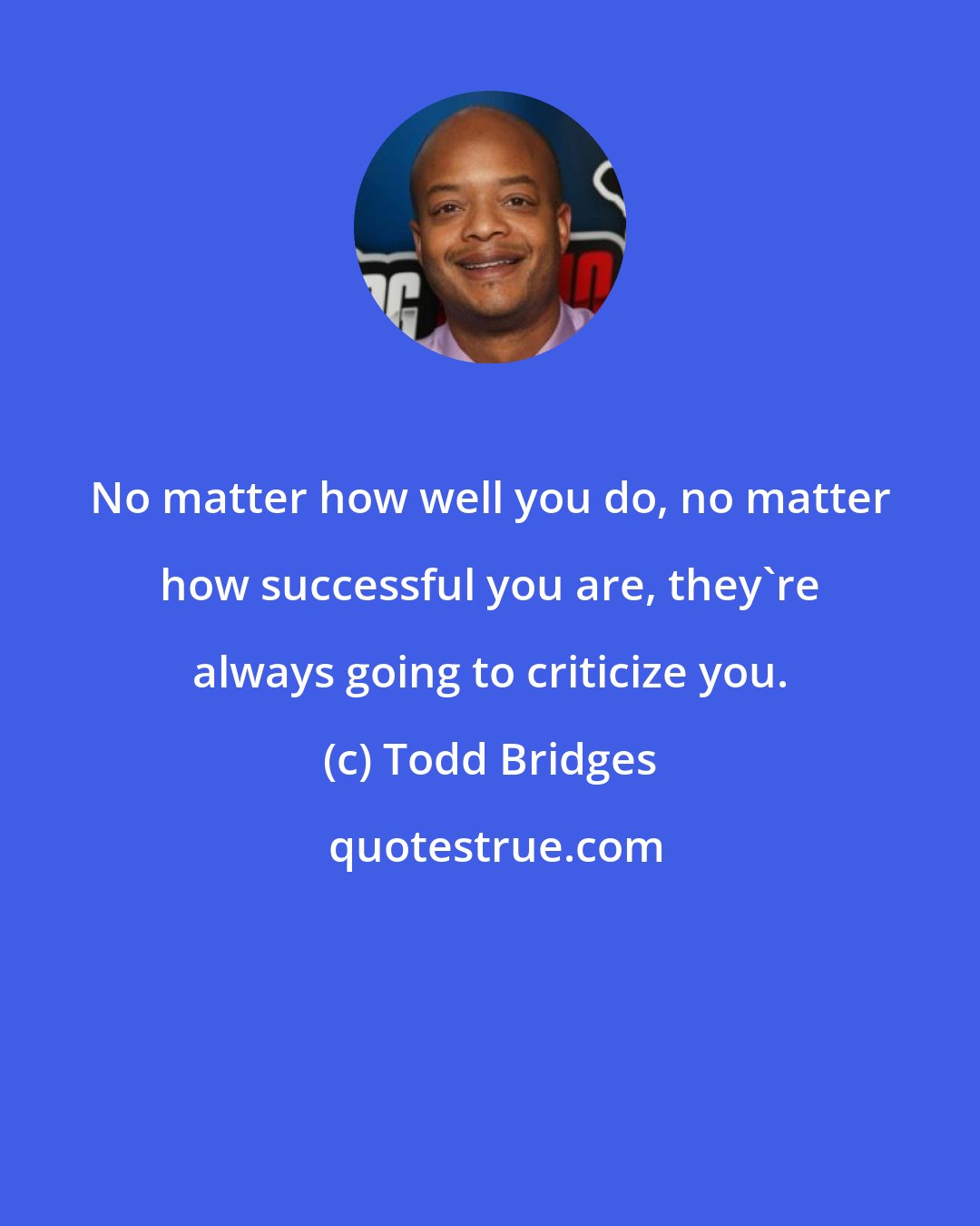 Todd Bridges: No matter how well you do, no matter how successful you are, they're always going to criticize you.