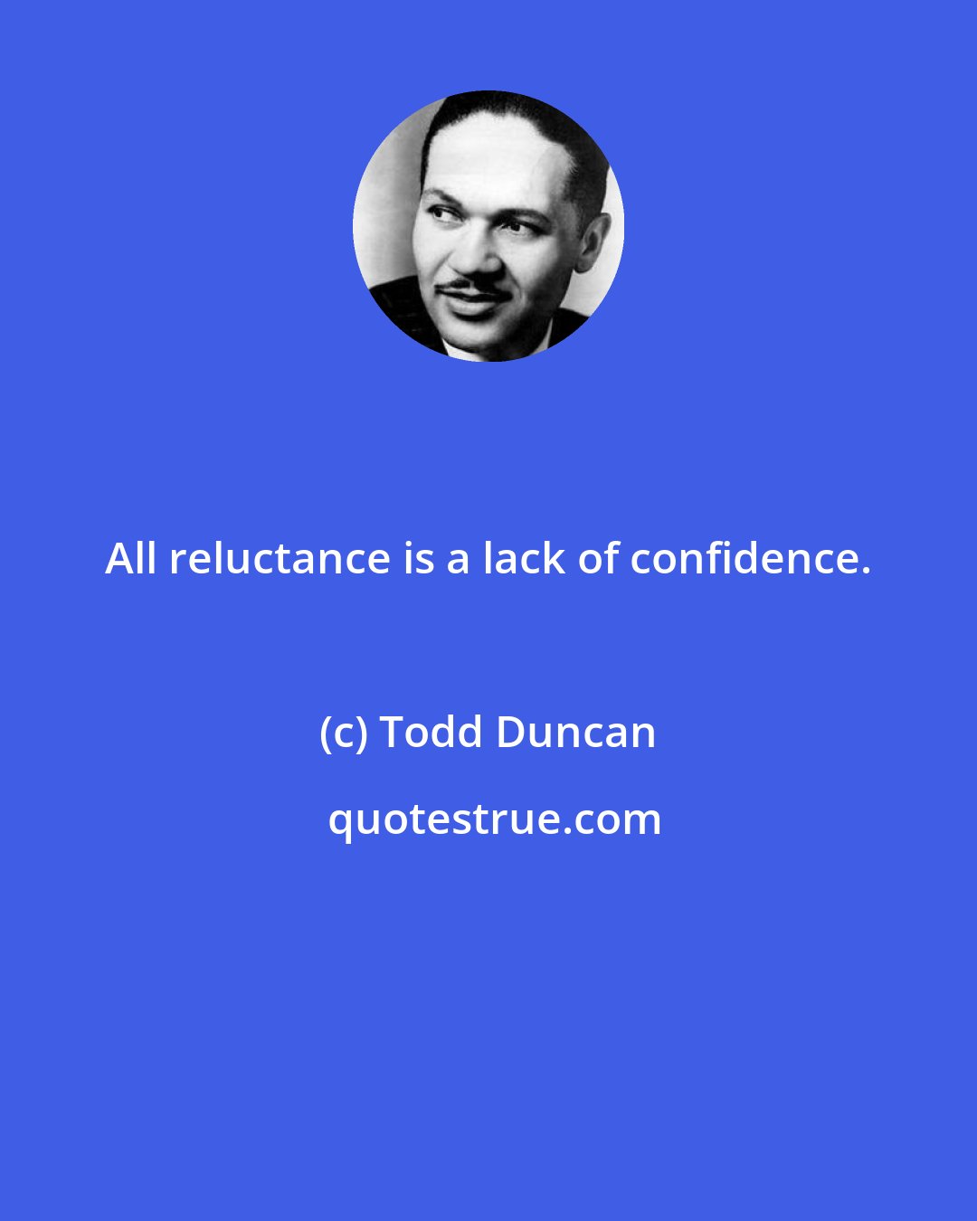 Todd Duncan: All reluctance is a lack of confidence.