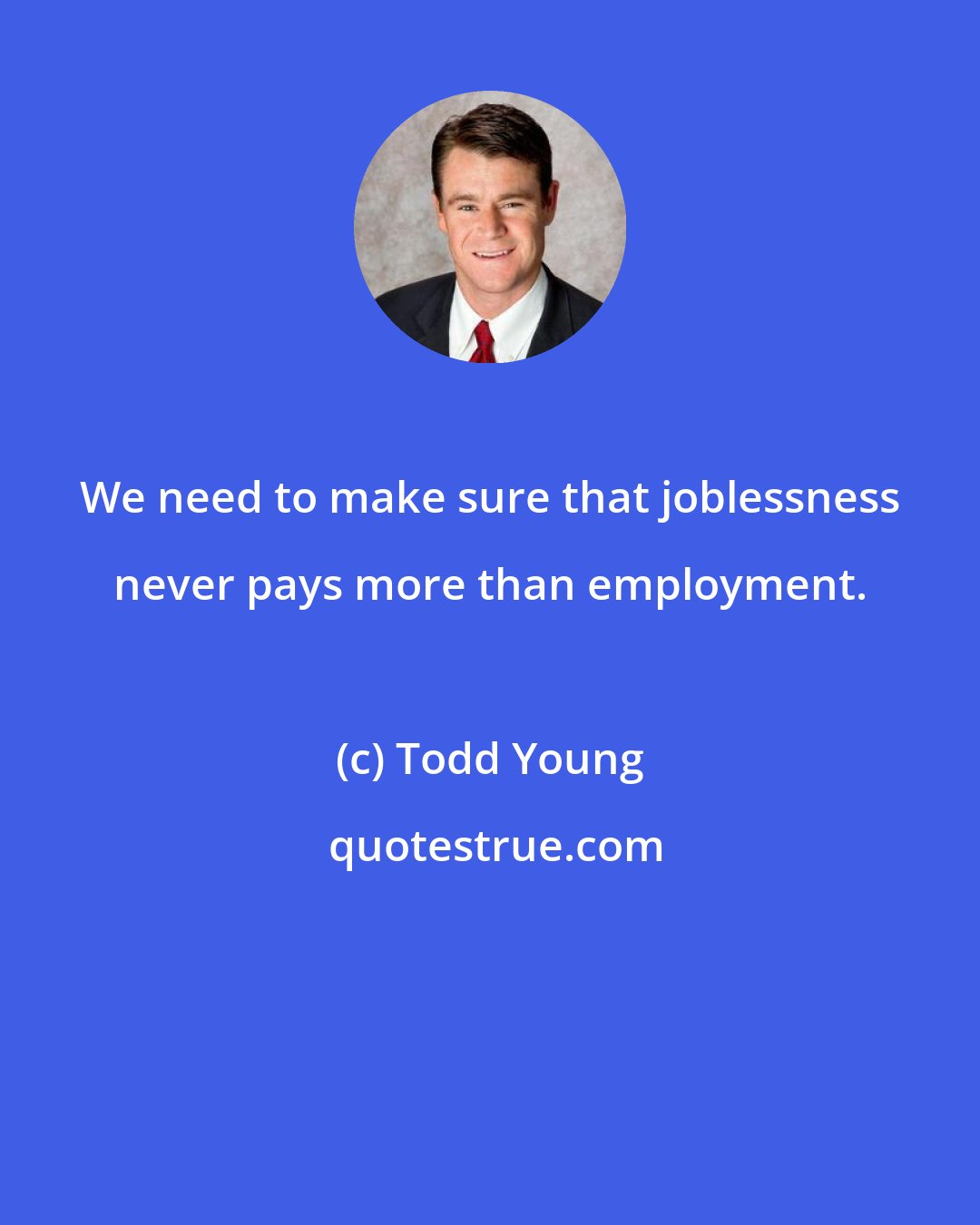 Todd Young: We need to make sure that joblessness never pays more than employment.