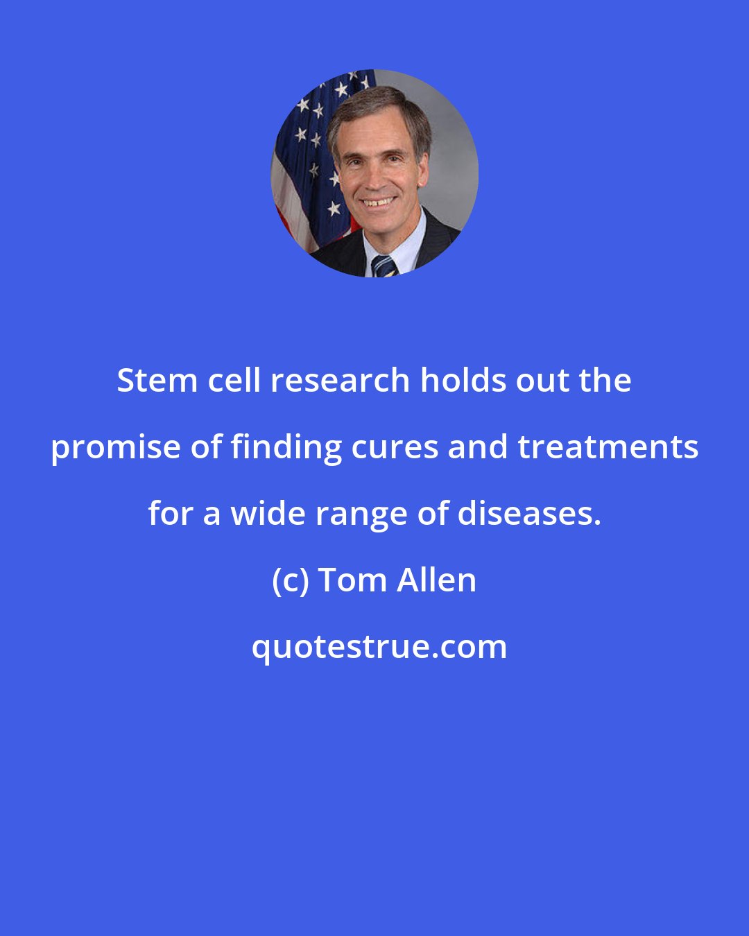 Tom Allen: Stem cell research holds out the promise of finding cures and treatments for a wide range of diseases.