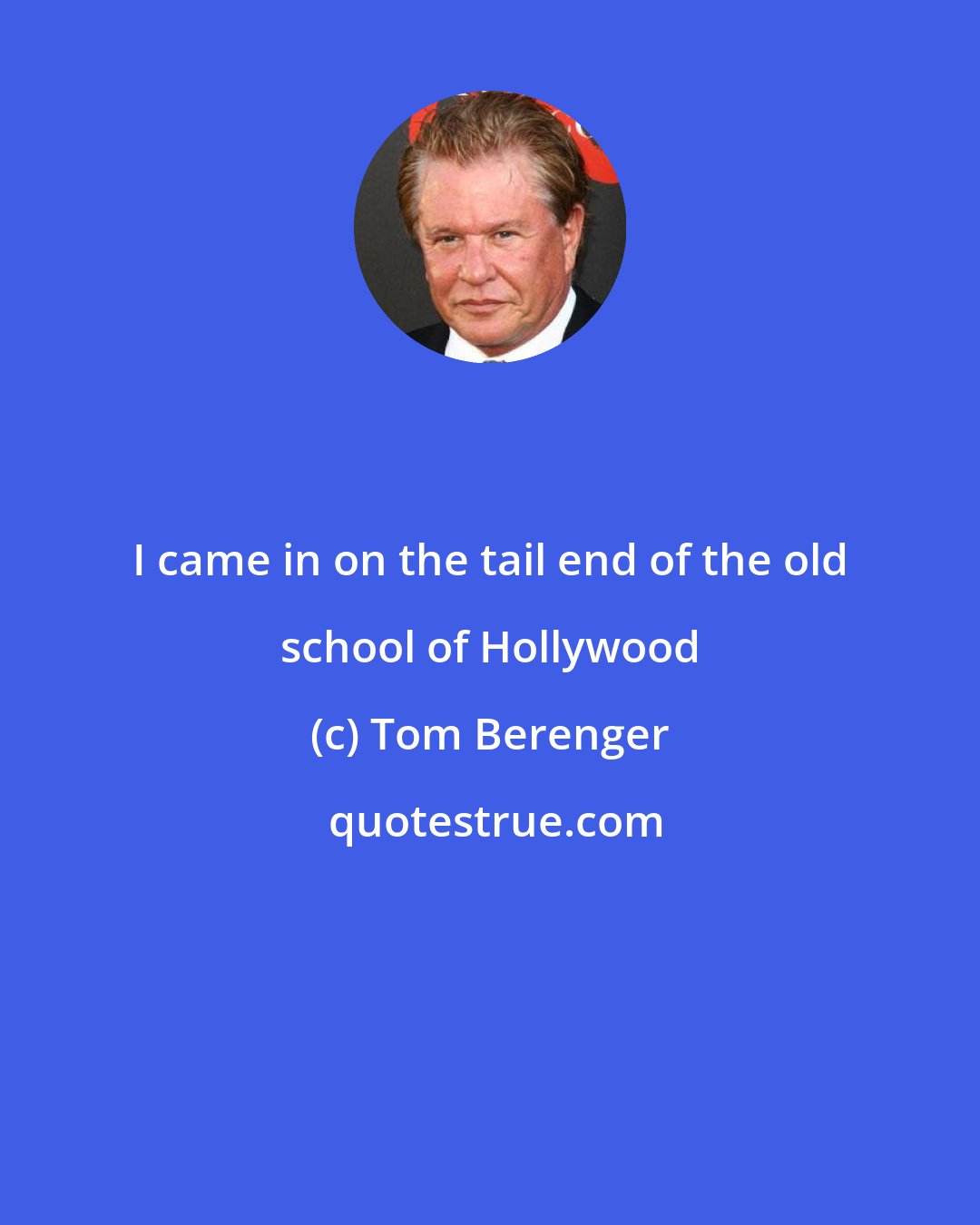Tom Berenger: I came in on the tail end of the old school of Hollywood