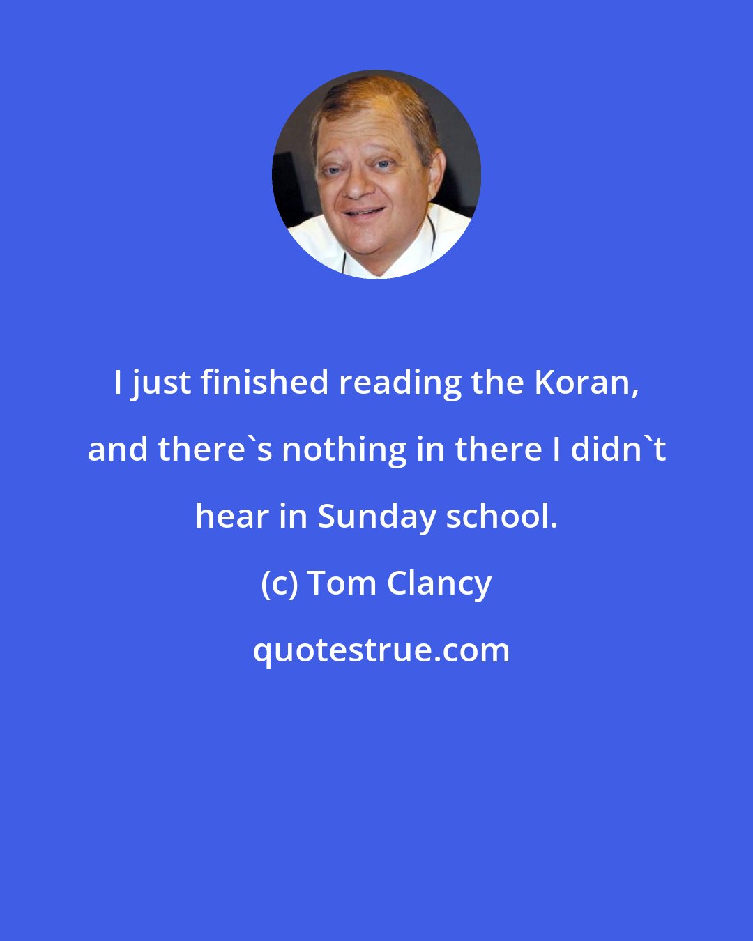 Tom Clancy: I just finished reading the Koran, and there's nothing in there I didn't hear in Sunday school.