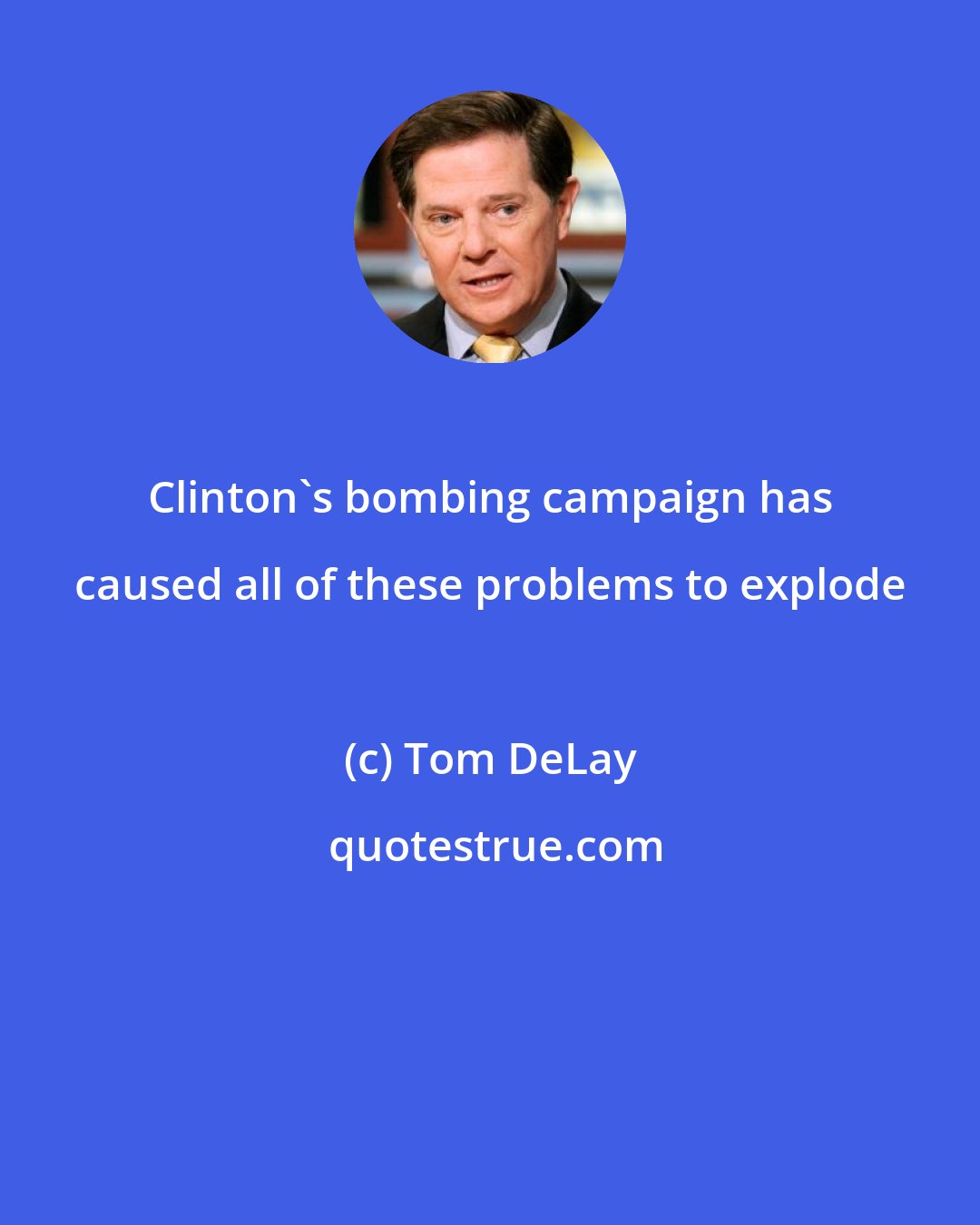 Tom DeLay: Clinton's bombing campaign has caused all of these problems to explode