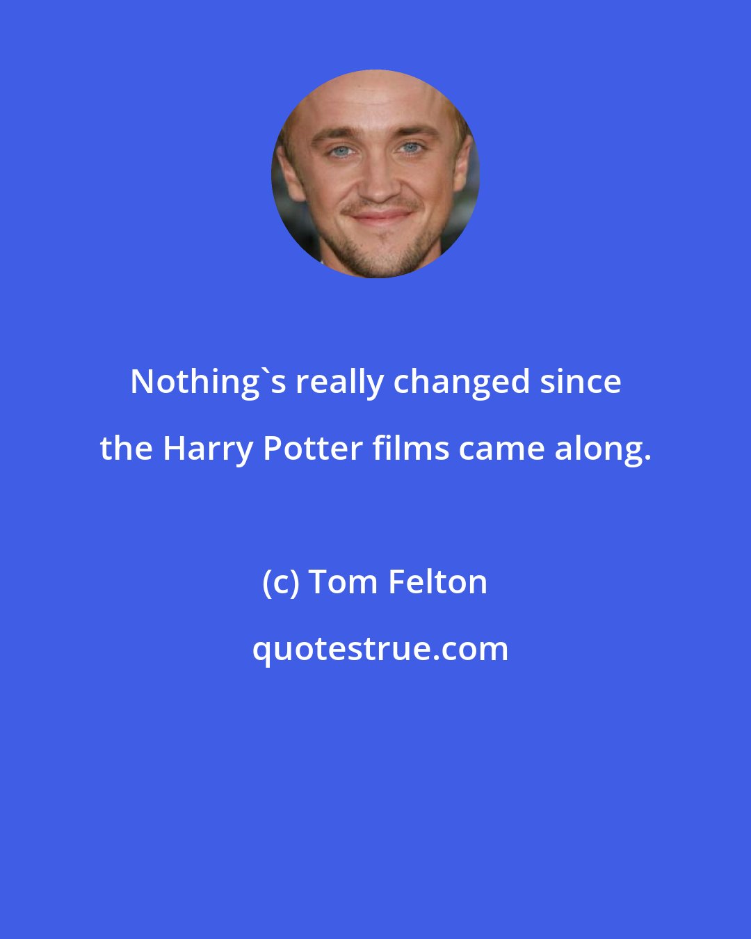 Tom Felton: Nothing's really changed since the Harry Potter films came along.