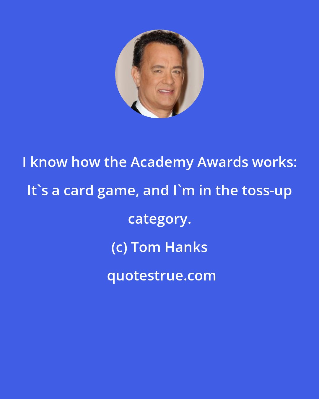 Tom Hanks: I know how the Academy Awards works: It's a card game, and I'm in the toss-up category.