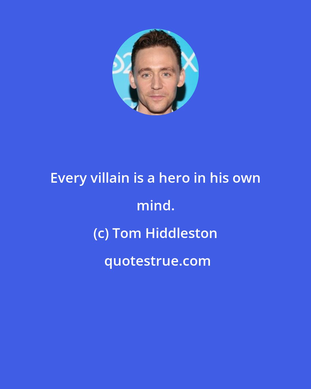 Tom Hiddleston: Every villain is a hero in his own mind.