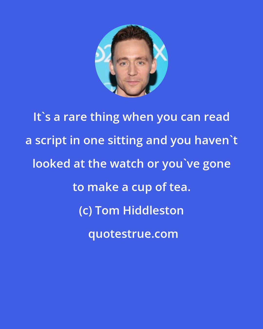 Tom Hiddleston: It's a rare thing when you can read a script in one sitting and you haven't looked at the watch or you've gone to make a cup of tea.