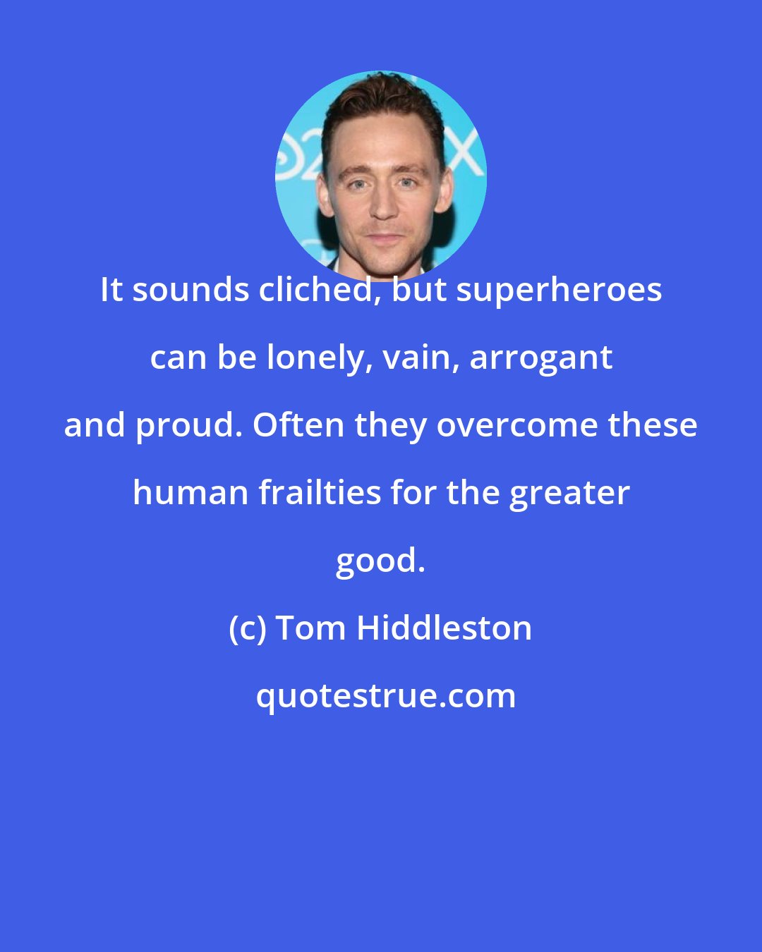 Tom Hiddleston: It sounds cliched, but superheroes can be lonely, vain, arrogant and proud. Often they overcome these human frailties for the greater good.