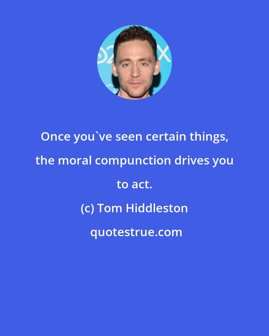 Tom Hiddleston: Once you've seen certain things, the moral compunction drives you to act.