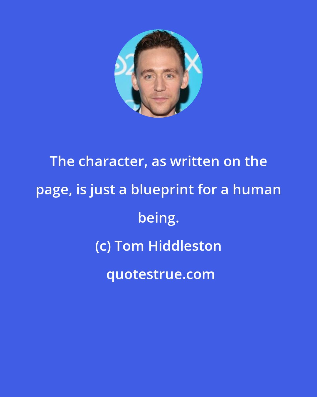 Tom Hiddleston: The character, as written on the page, is just a blueprint for a human being.