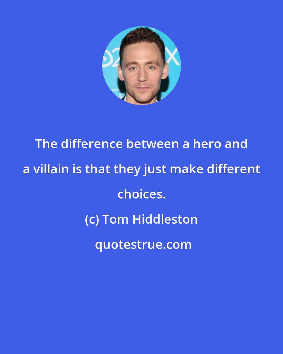 Tom Hiddleston: The difference between a hero and a villain is that they just make different choices.