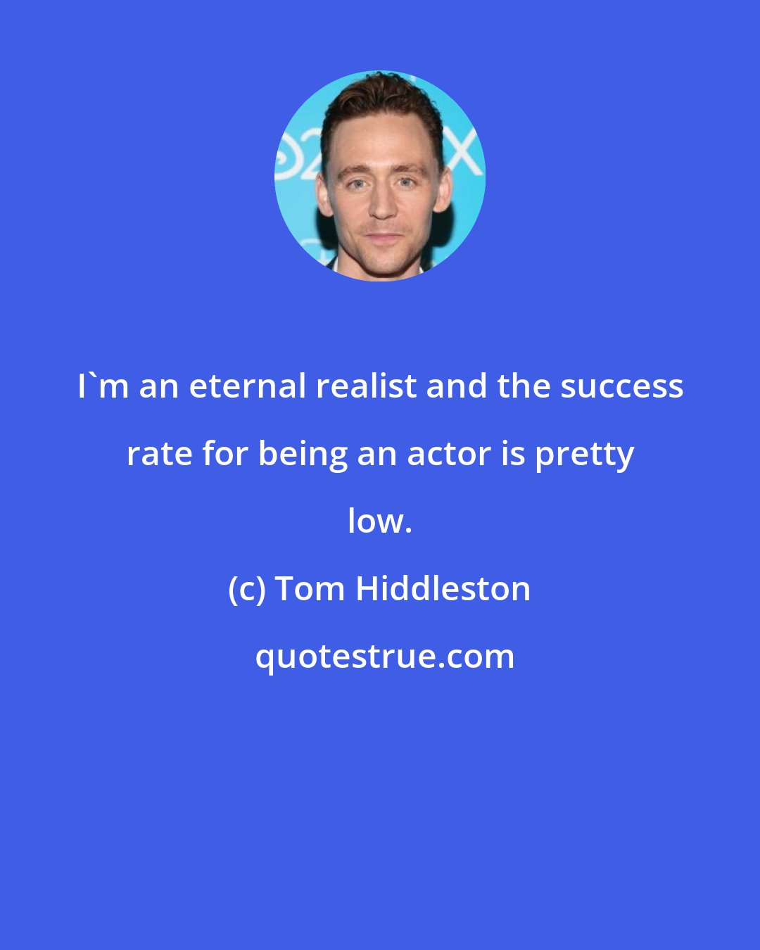 Tom Hiddleston: I'm an eternal realist and the success rate for being an actor is pretty low.