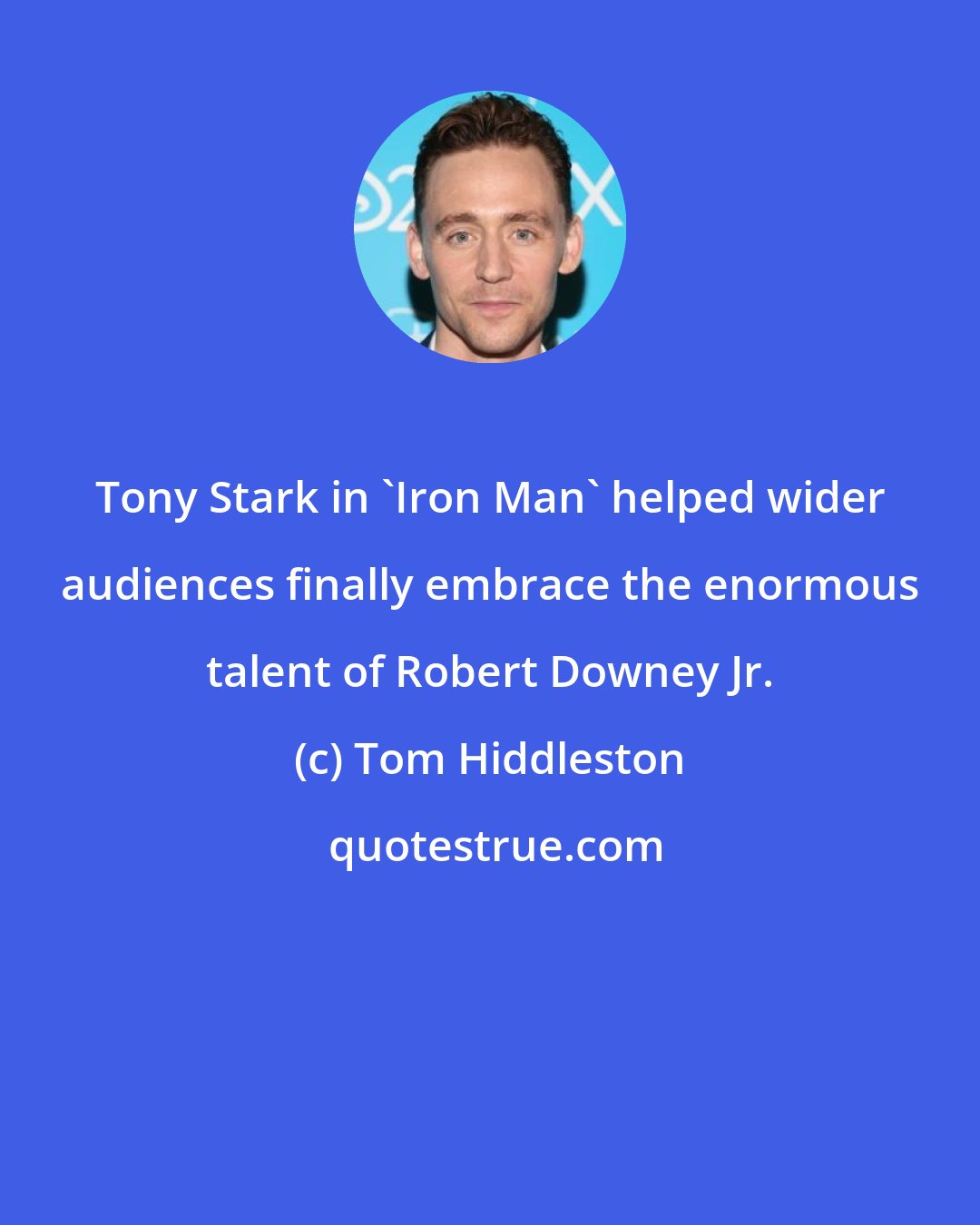 Tom Hiddleston: Tony Stark in 'Iron Man' helped wider audiences finally embrace the enormous talent of Robert Downey Jr.