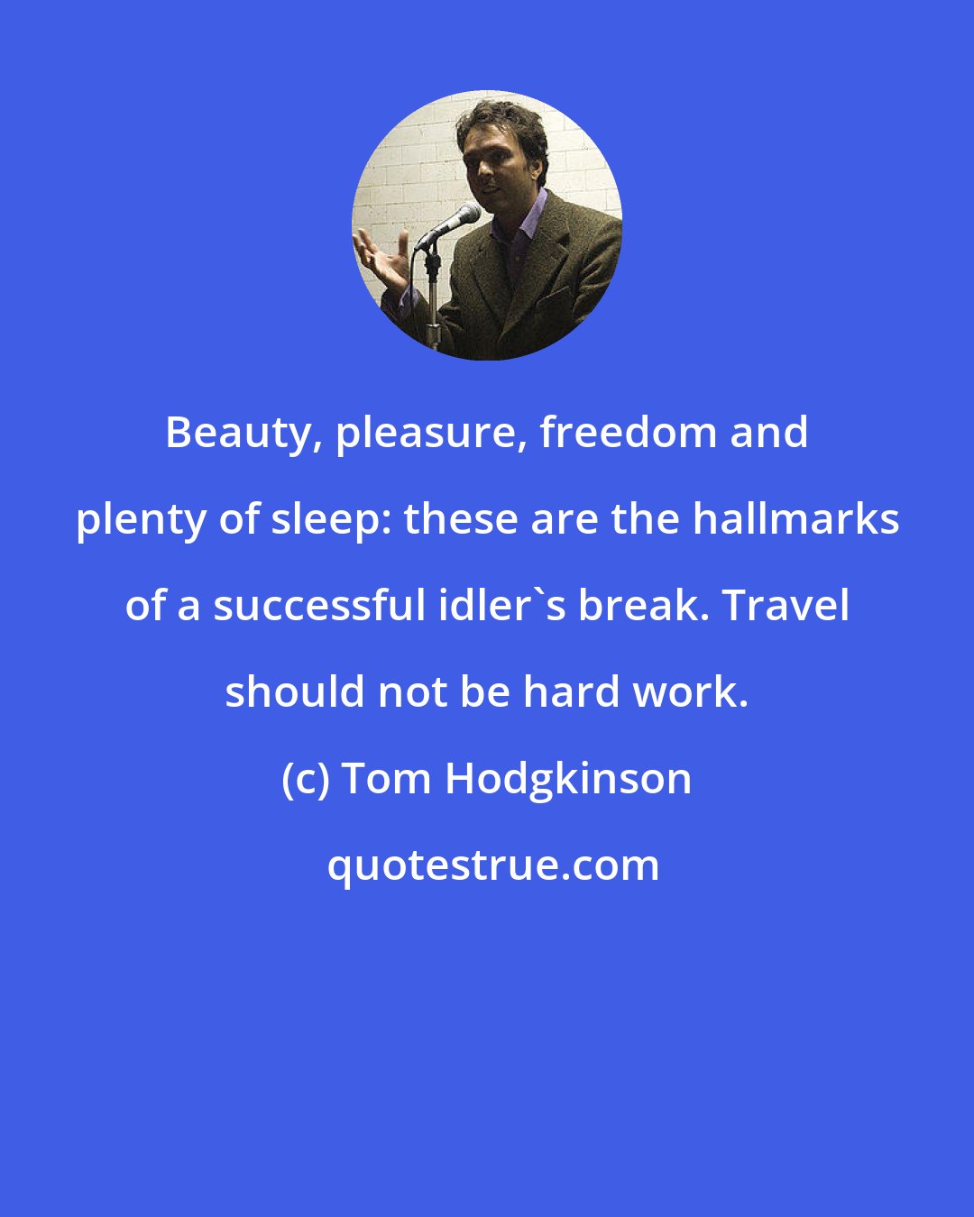 Tom Hodgkinson: Beauty, pleasure, freedom and plenty of sleep: these are the hallmarks of a successful idler's break. Travel should not be hard work.