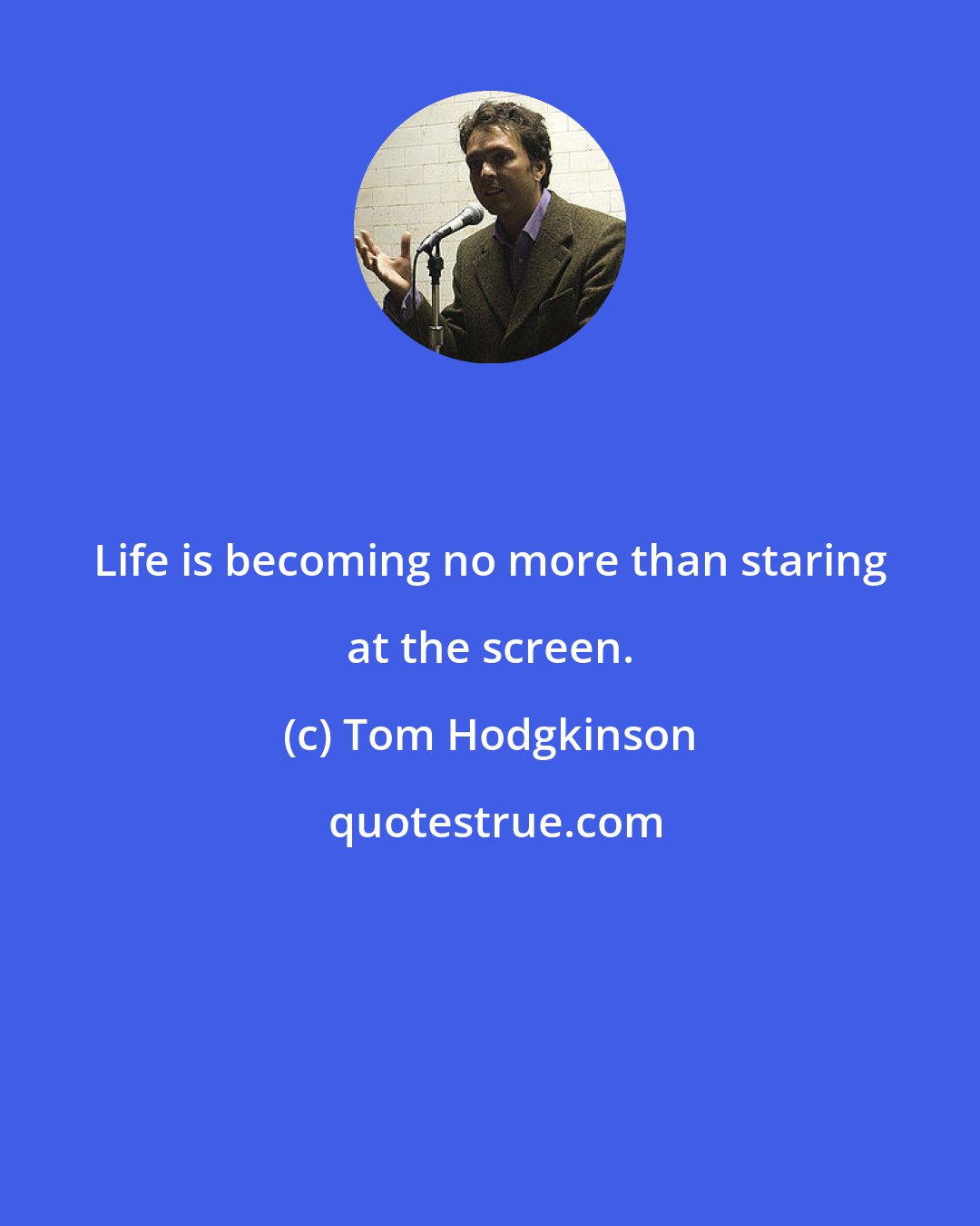 Tom Hodgkinson: Life is becoming no more than staring at the screen.