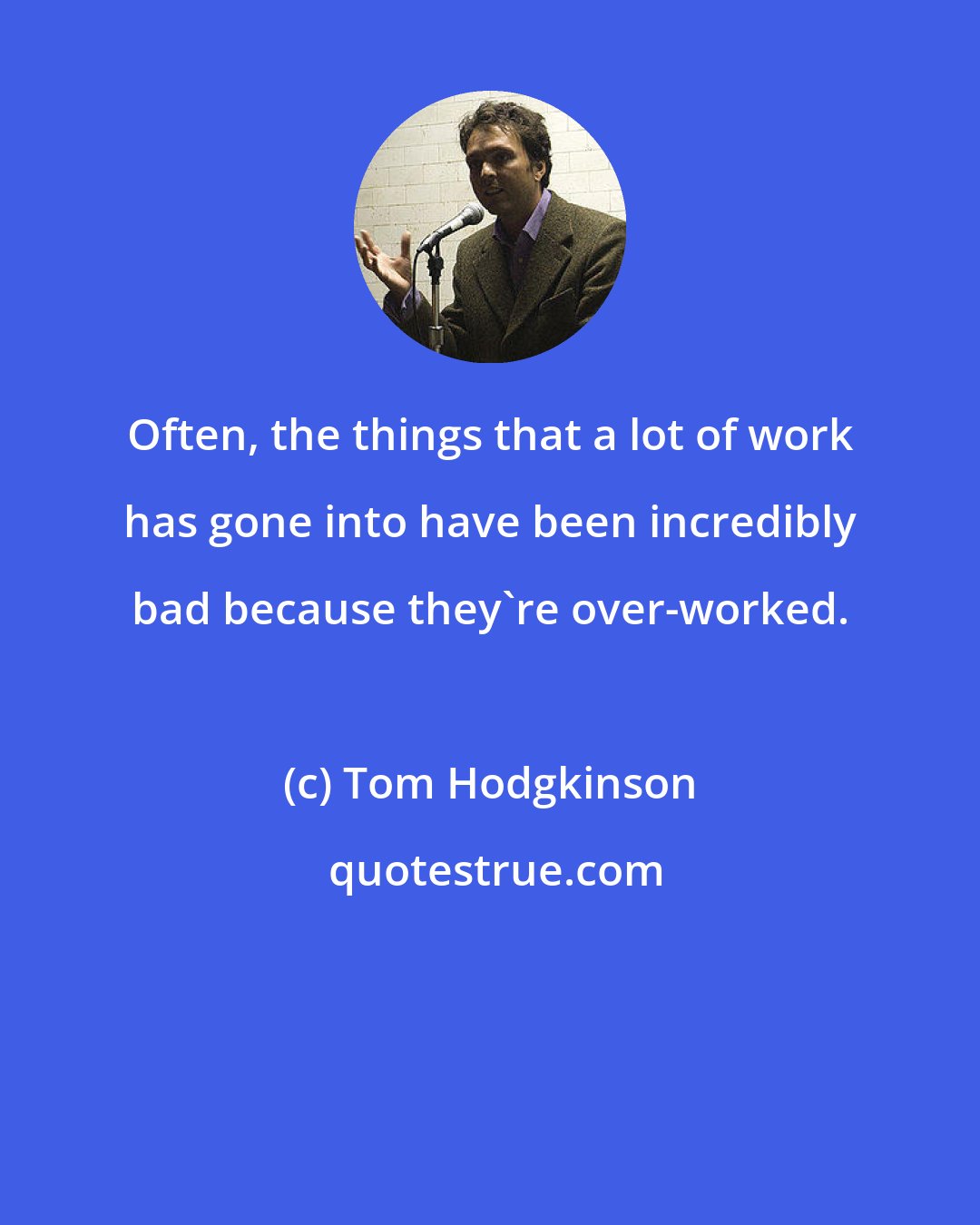 Tom Hodgkinson: Often, the things that a lot of work has gone into have been incredibly bad because they're over-worked.