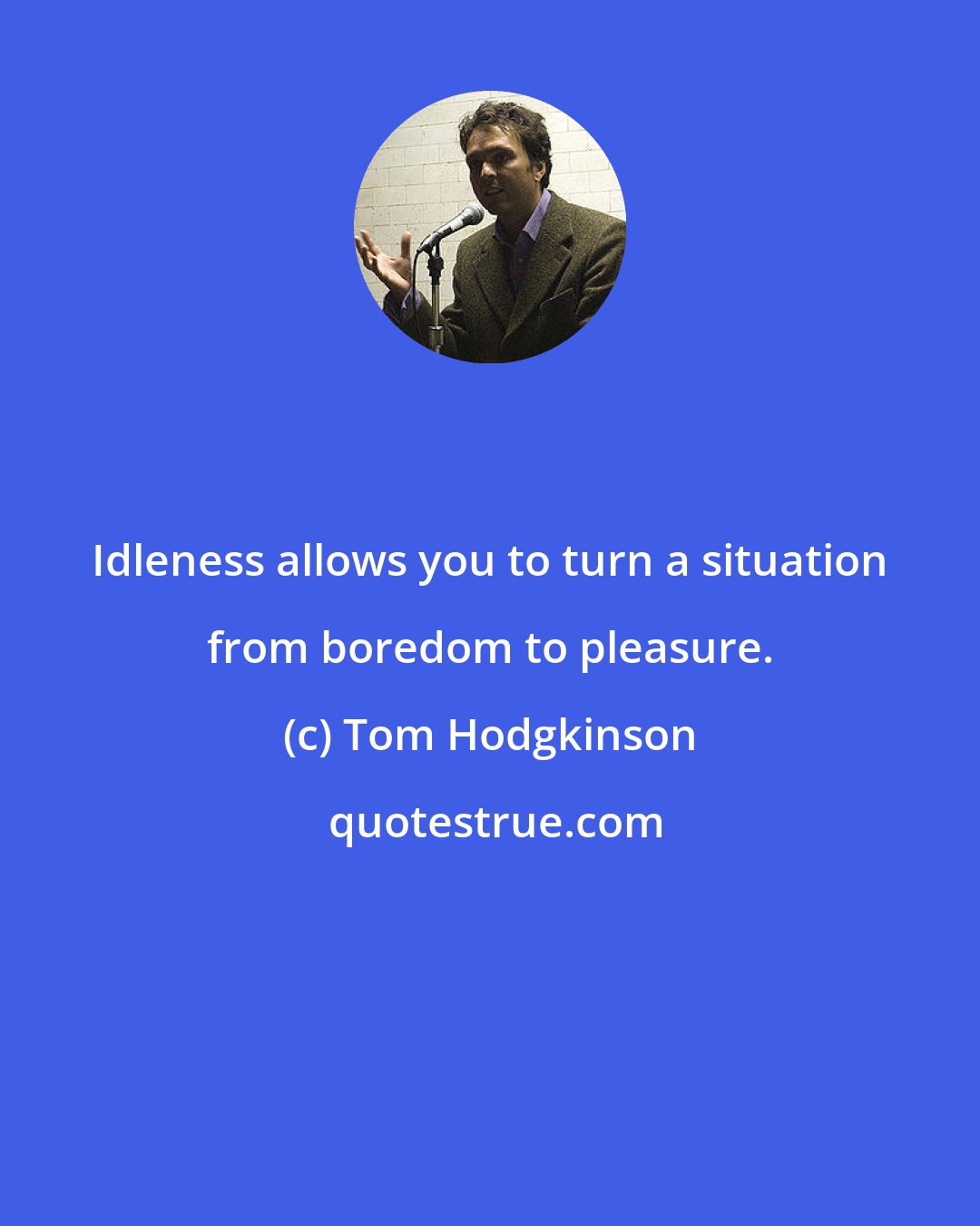 Tom Hodgkinson: Idleness allows you to turn a situation from boredom to pleasure.