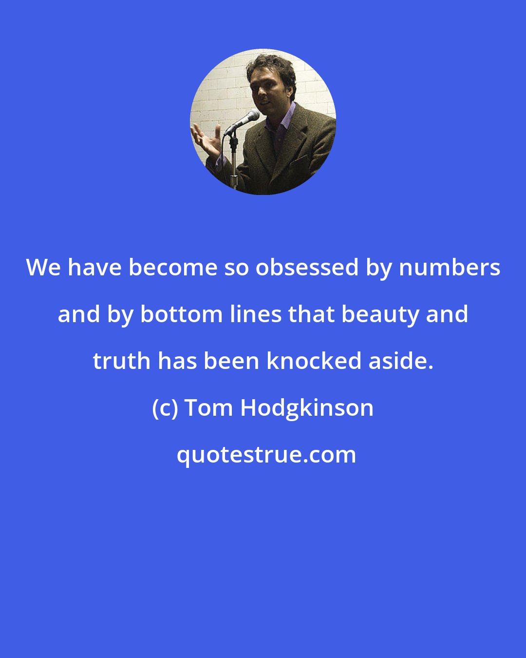 Tom Hodgkinson: We have become so obsessed by numbers and by bottom lines that beauty and truth has been knocked aside.