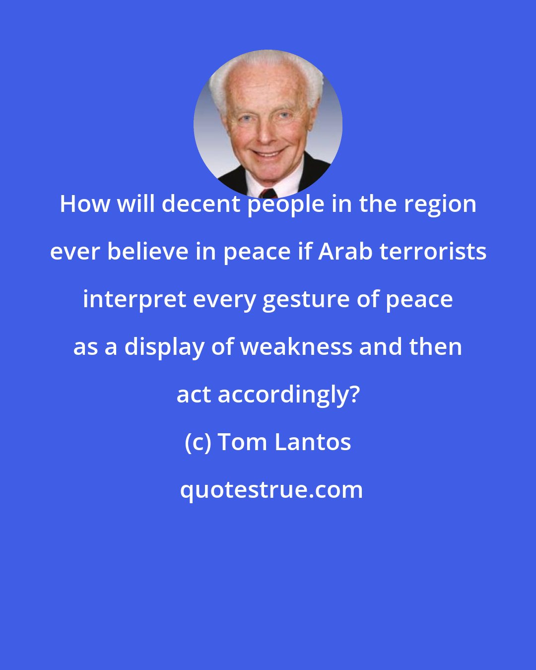 Tom Lantos: How will decent people in the region ever believe in peace if Arab terrorists interpret every gesture of peace as a display of weakness and then act accordingly?
