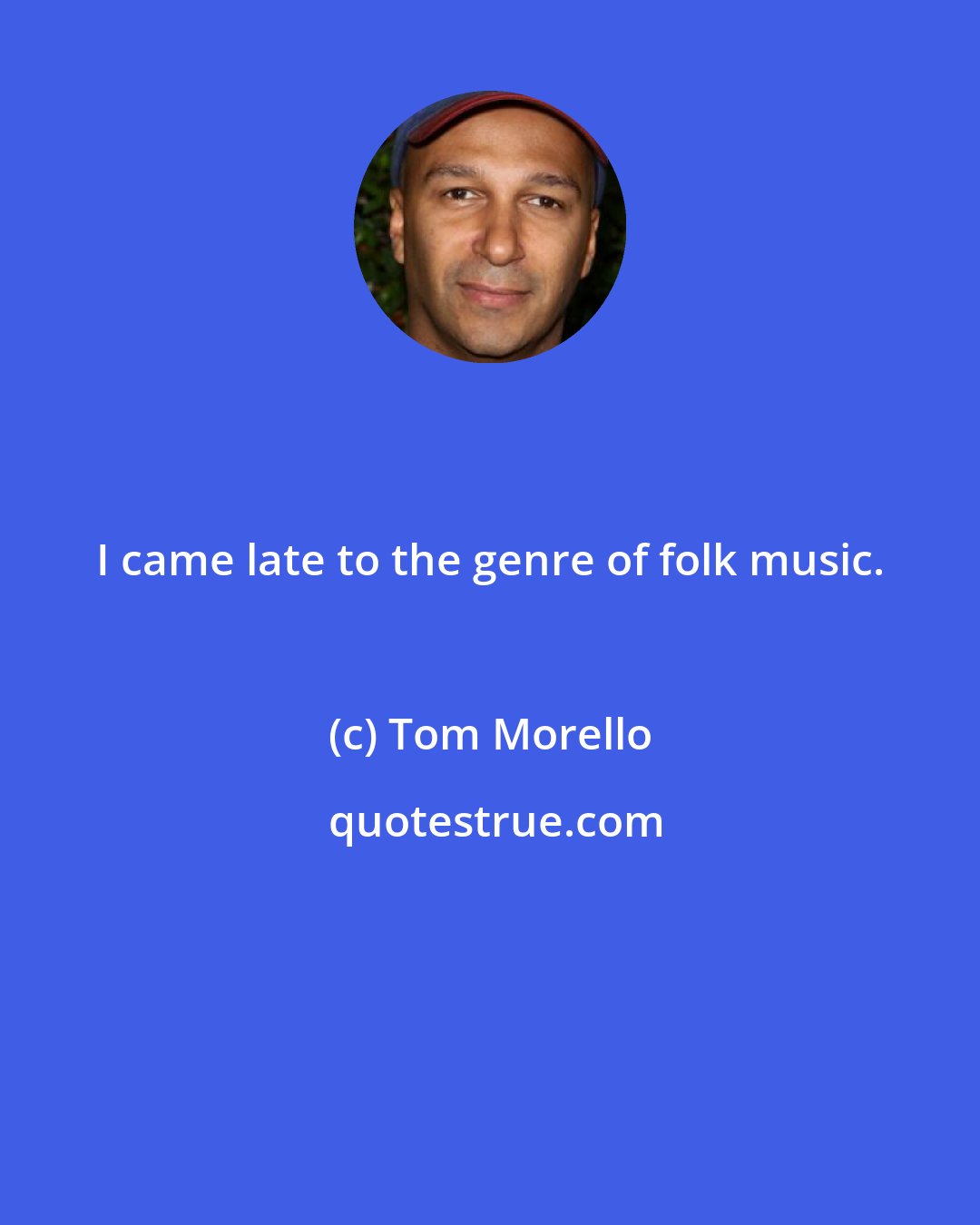 Tom Morello: I came late to the genre of folk music.